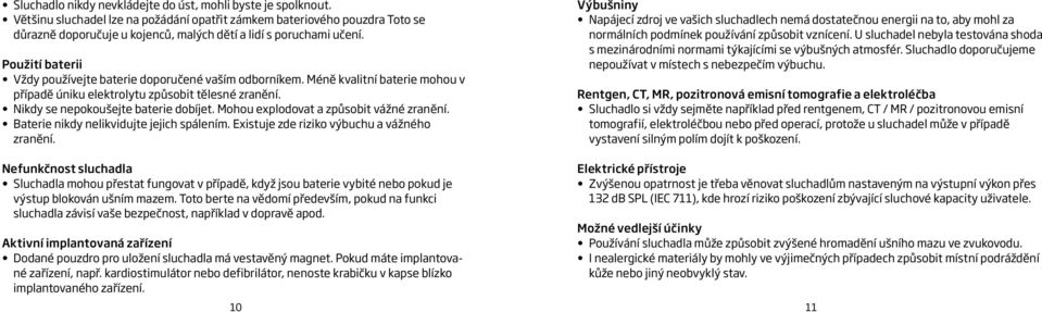 Použití baterii Vždy používejte baterie doporučené vaším odborníkem. Méně kvalitní baterie mohou v případě úniku elektrolytu způsobit tělesné zranění. Nikdy se nepokoušejte baterie dobíjet.