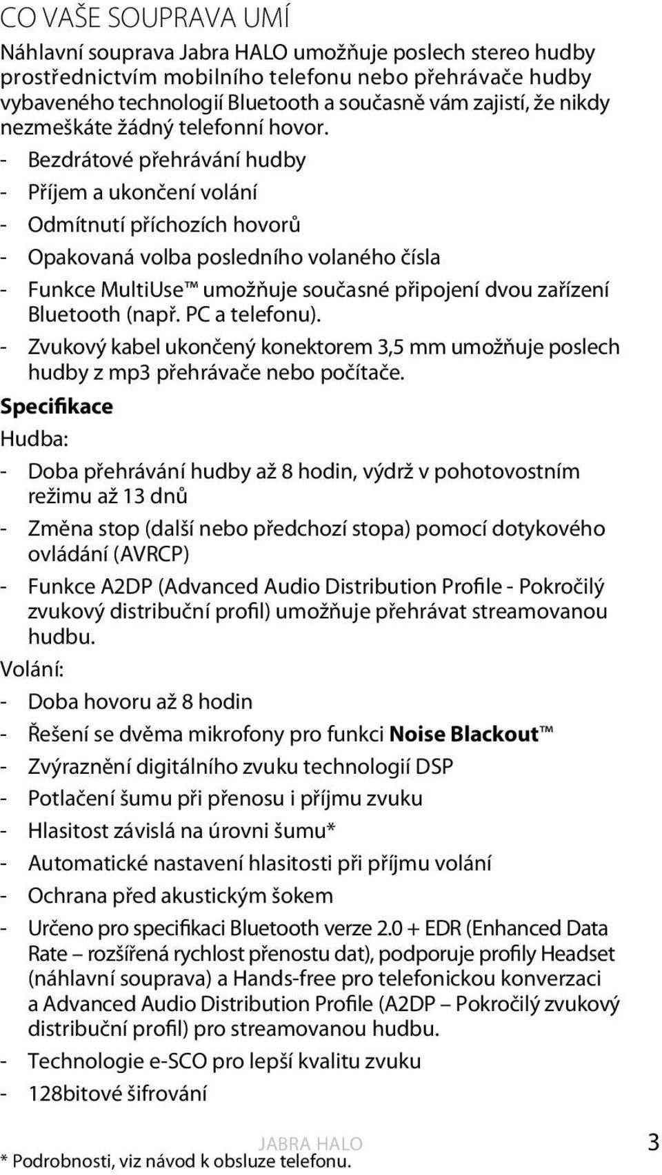 - Bezdrátové přehrávání hudby - Příjem a ukončení volání - Odmítnutí příchozích hovorů - Opakovaná volba posledního volaného čísla - Funkce MultiUse umožňuje současné připojení dvou zařízení