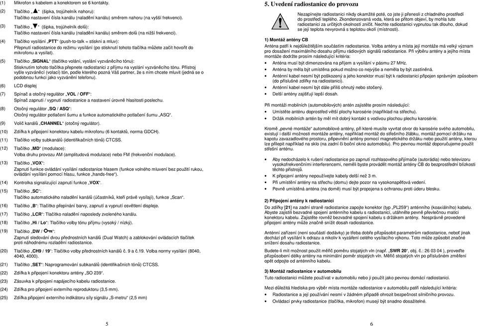 (4) Tlačítko vysílání PTT (push-to-talk = stiskni a mluv): Přepnutí radiostanice do režimu vysílání (po stisknutí tohoto tlačítka můžete začít hovořit do mikrofonu a vysílat).