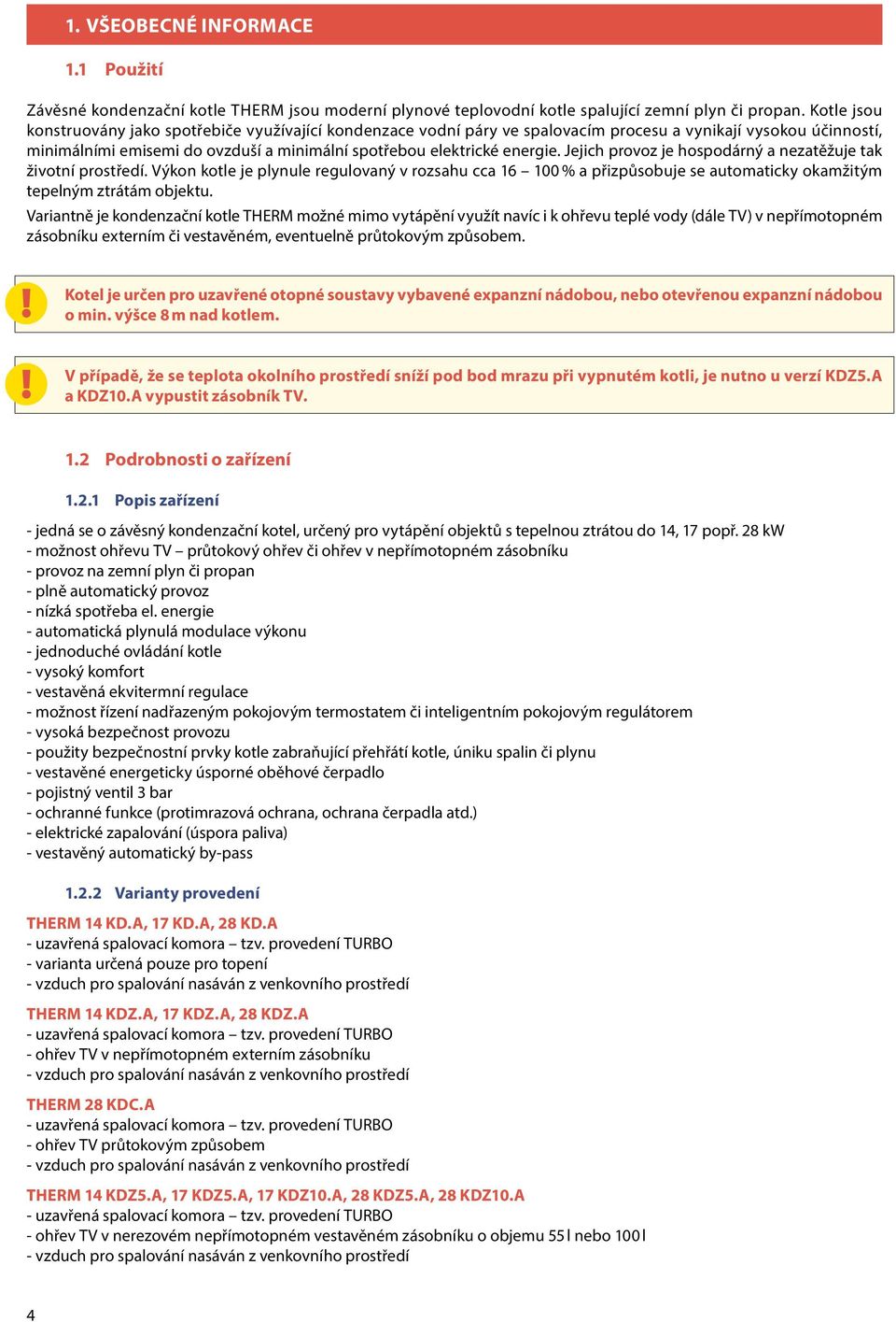 Jejich provoz je hospodárný a nezatěžuje tak životní prostředí. Výkon kotle je plynule regulovaný v rozsahu cca 16 100 % a přizpůsobuje se automaticky okamžitým tepelným ztrátám objektu.