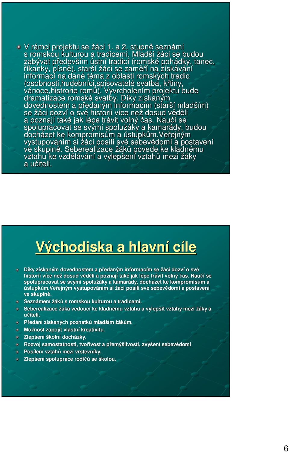 (osobnosti,hudebníci,spisovatel ci,spisovatelé svatba, křtiny, k vánoce, noce,histrorie romů). Vyvrcholením m projektu bude dramatizace romské svatby.