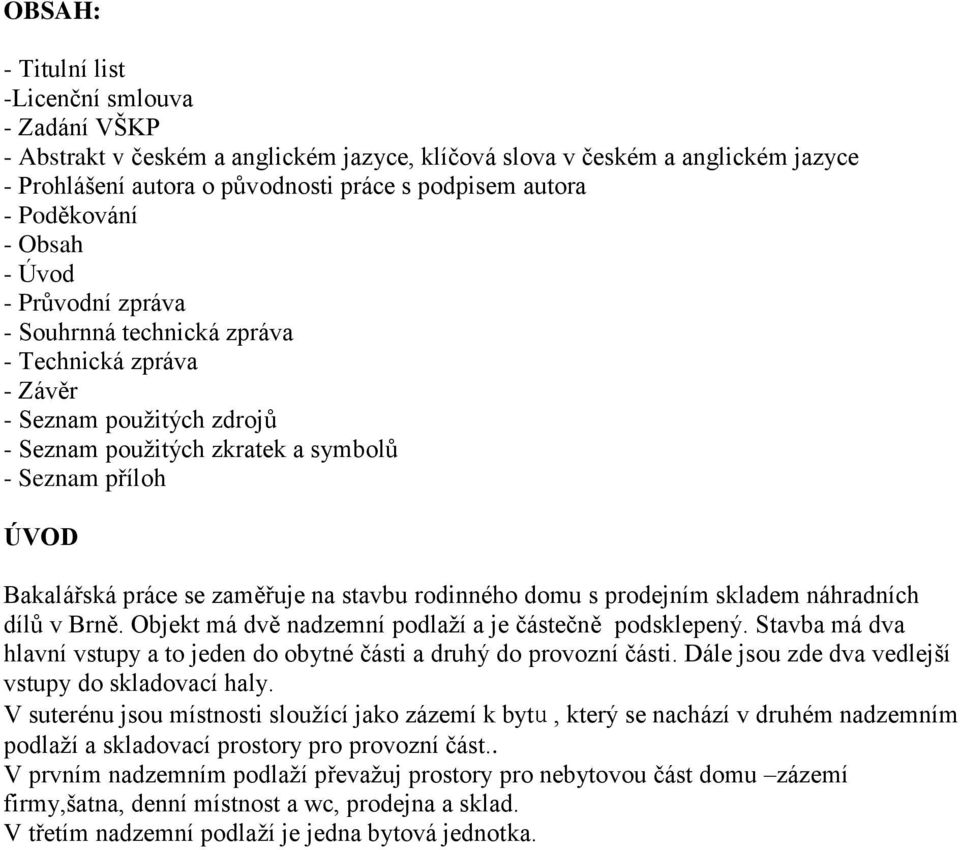 se zaměřuje na stavbu rodinného domu s prodejním skladem náhradních dílů v Brně. Objekt má dvě nadzemní podlaží a je částečně podsklepený.