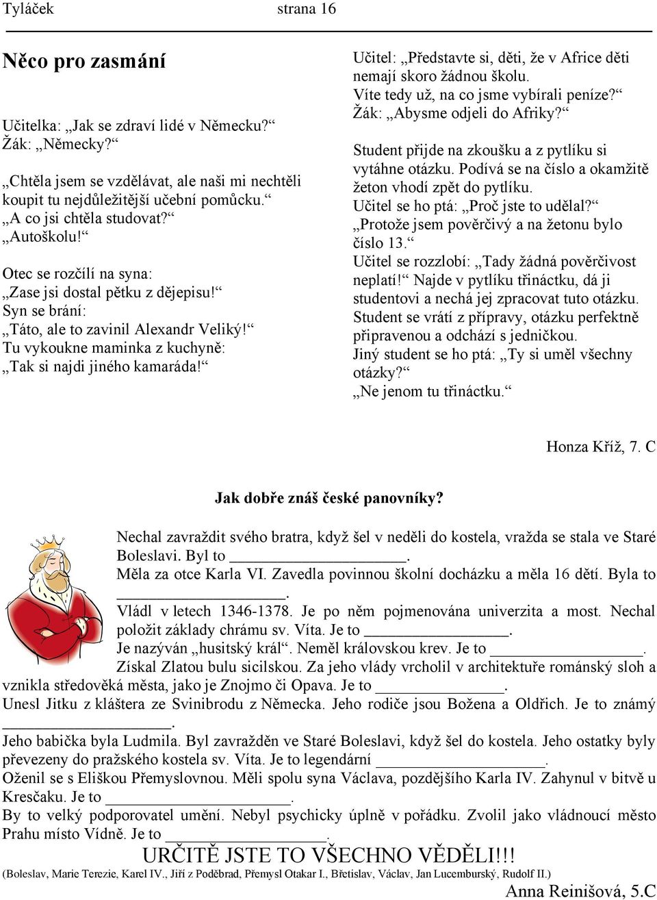 Tu vykoukne maminka z kuchyně: Tak si najdi jiného kamaráda! Učitel: Představte si, děti, že v Africe děti nemají skoro žádnou školu. Víte tedy už, na co jsme vybírali peníze?