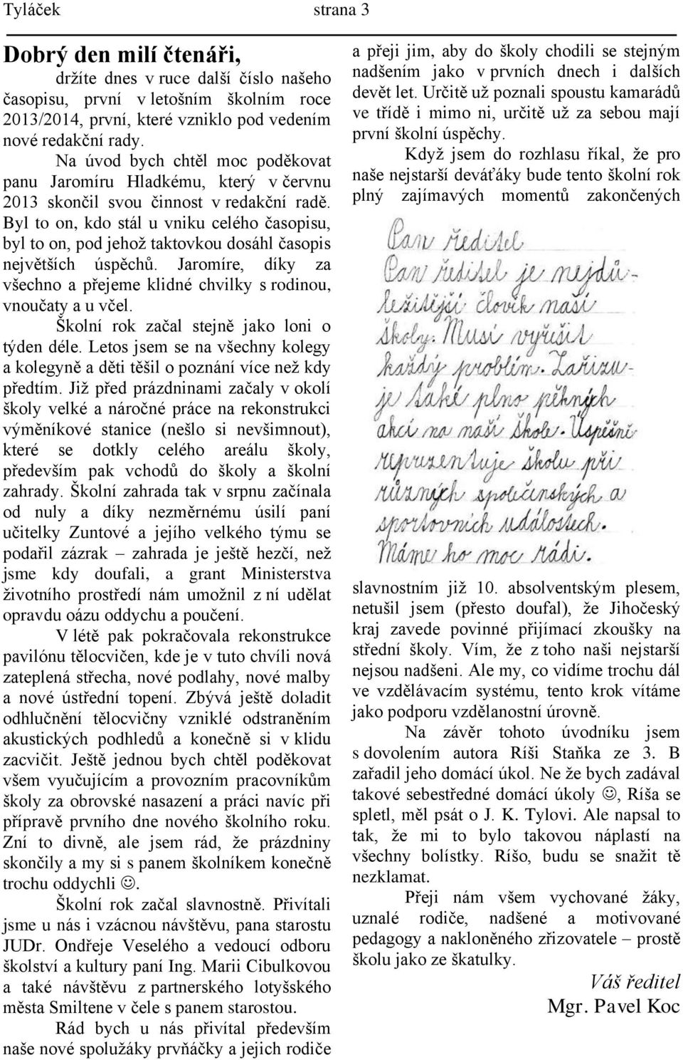 Byl to on, kdo stál u vniku celého časopisu, byl to on, pod jehož taktovkou dosáhl časopis největších úspěchů. Jaromíre, díky za všechno a přejeme klidné chvilky s rodinou, vnoučaty a u včel.