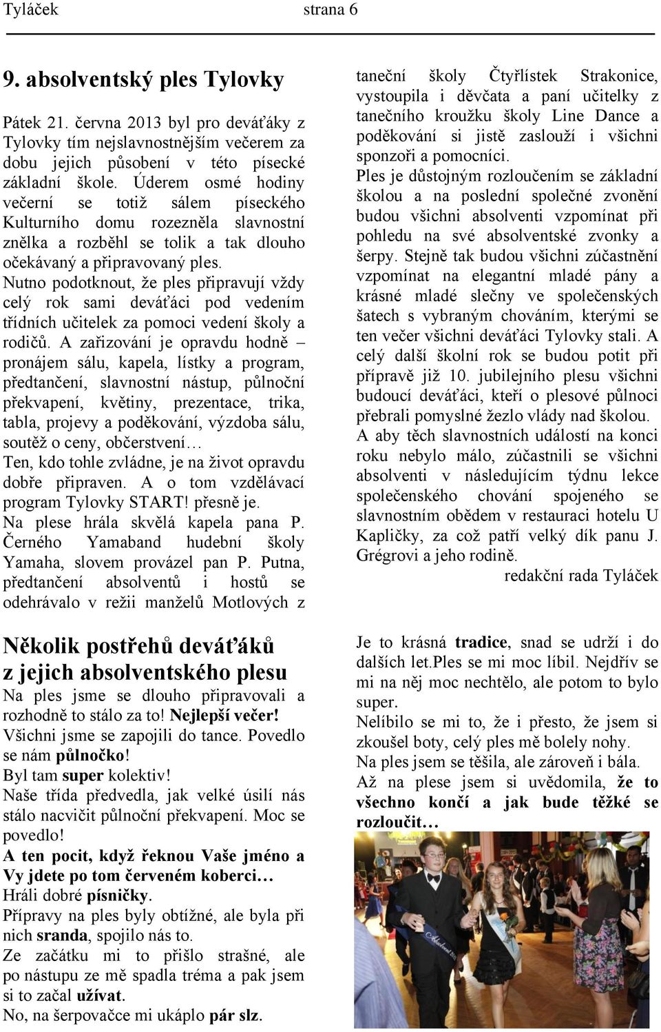 Nutno podotknout, že ples připravují vždy celý rok sami deváťáci pod vedením třídních učitelek za pomoci vedení školy a rodičů.