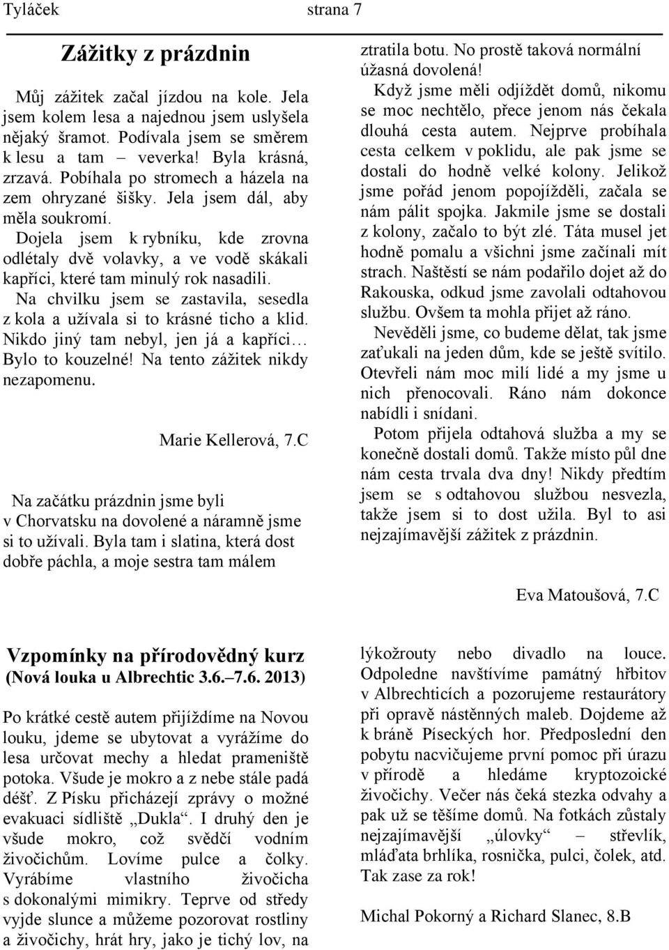 Na chvilku jsem se zastavila, sesedla z kola a užívala si to krásné ticho a klid. Nikdo jiný tam nebyl, jen já a kapříci Bylo to kouzelné! Na tento zážitek nikdy nezapomenu. Marie Kellerová, 7.