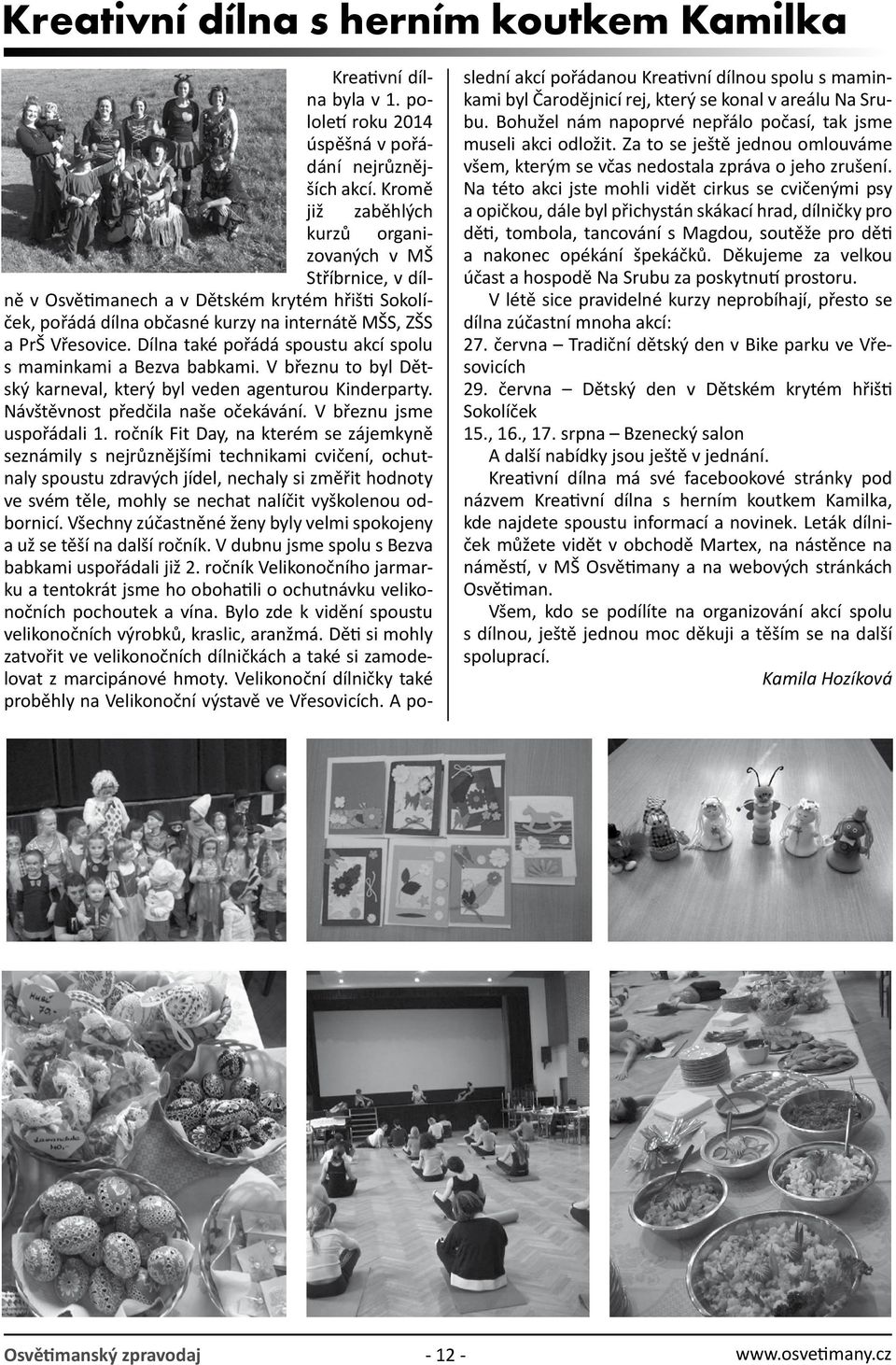 Dílna také pořádá spoustu akcí spolu s maminkami a Bezva babkami. V březnu to byl Dětský karneval, který byl veden agenturou Kinderparty. Návštěvnost předčila naše očekávání.