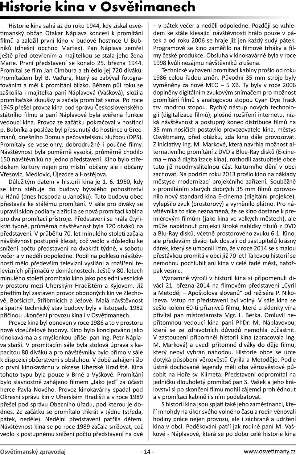 Promítačem byl B. Vaďura, který se zabýval fotografováním a měl k promítání blízko.