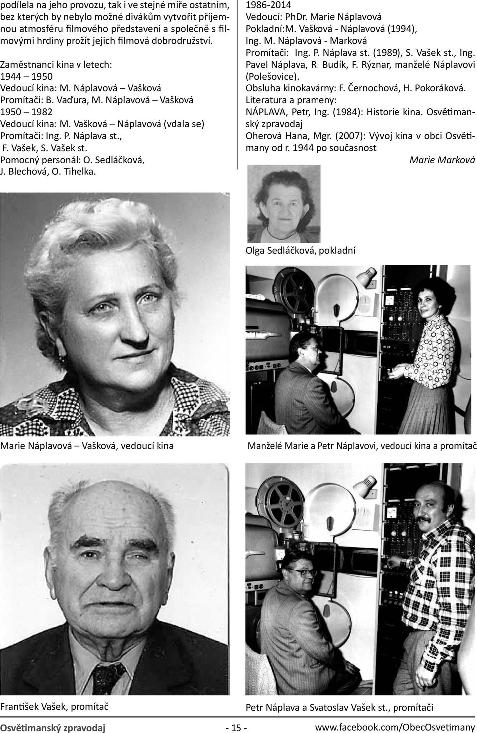 Vašková Náplavová (vdala se) Promítači: Ing. P. Náplava st., F. Vašek, S. Vašek st. Pomocný personál: O. Sedláčková, J. Blechová, O. Tihelka. 1986-2014 Vedoucí: PhDr. Marie Náplavová Pokladní:M.