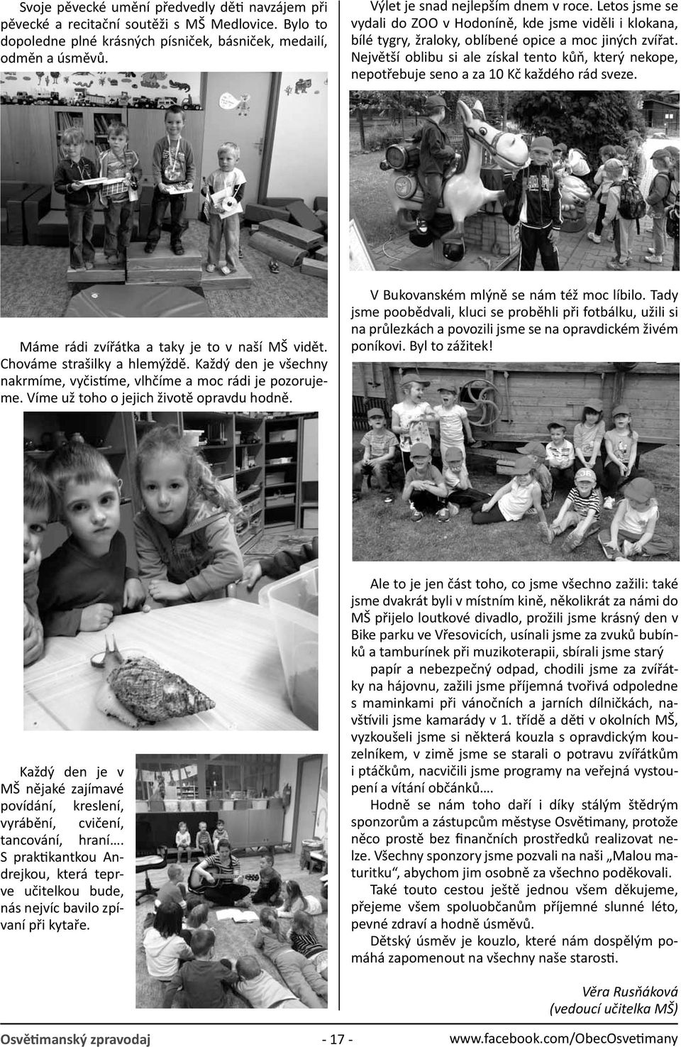 Největší oblibu si ale získal tento kůň, který nekope, nepotřebuje seno a za 10 Kč každého rád sveze. Máme rádi zvířátka a taky je to v naší MŠ vidět. Chováme strašilky a hlemýždě.