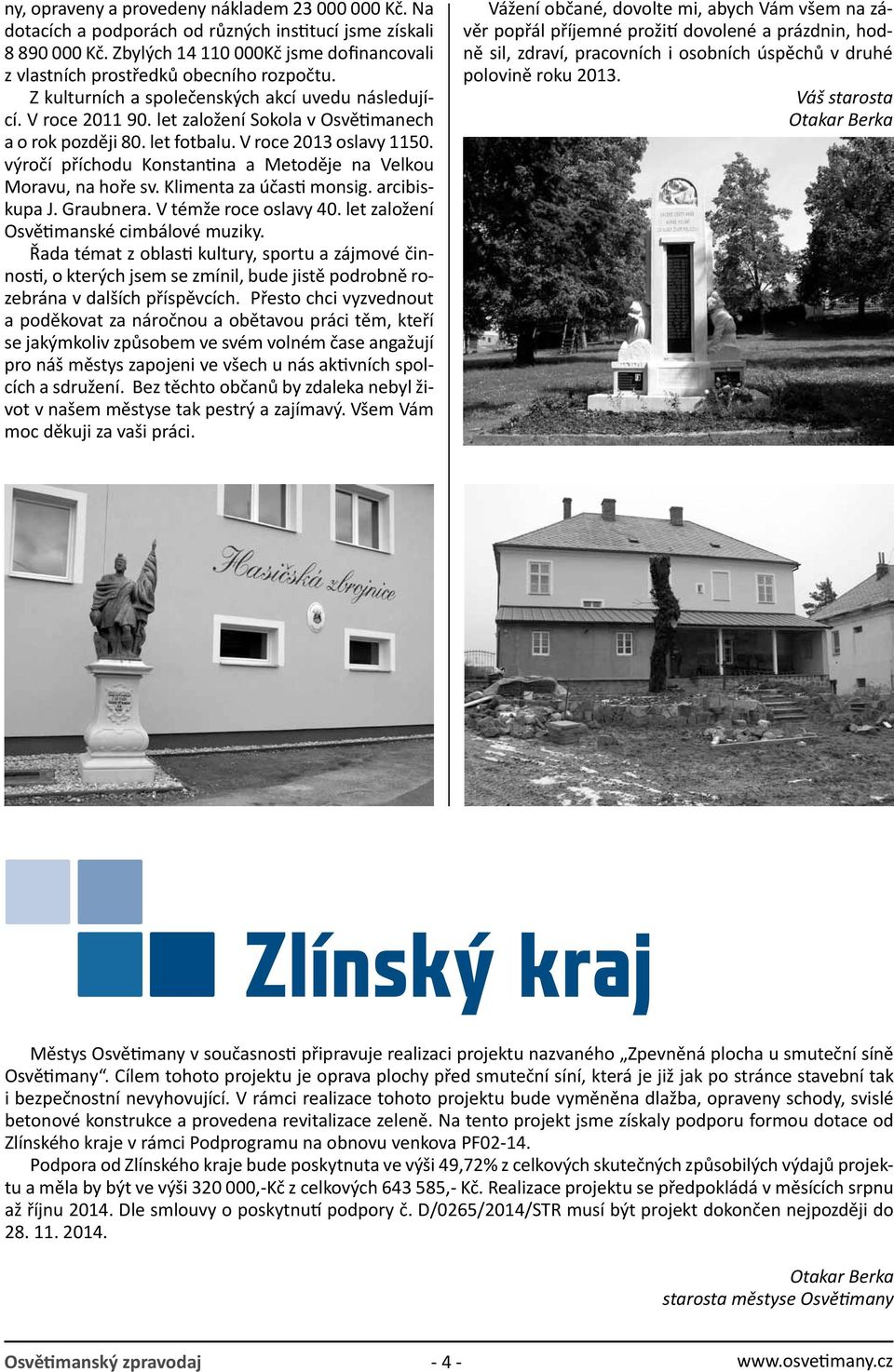 let založení Sokola v Osvětimanech a o rok později 80. let fotbalu. V roce 2013 oslavy 1150. výročí příchodu Konstantina a Metoděje na Velkou Moravu, na hoře sv. Klimenta za účasti monsig.