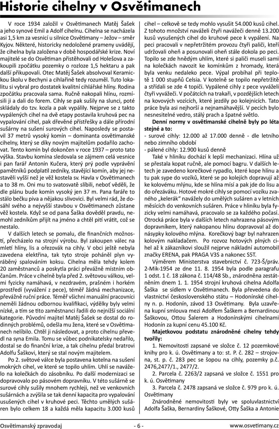 Noví majitelé se do Osvětiman přistěhovali od Holešova a zakoupili zpočátku pozemky o rozloze 1,5 hektaru a pak další přikupovali.