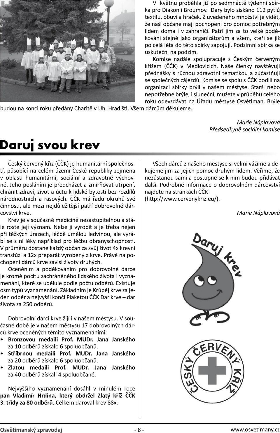 Patří jim za to velké poděkování stejně jako organizátorům a všem, kteří se již po celá léta do této sbírky zapojují. Podzimní sbírka se uskuteční na podzim.