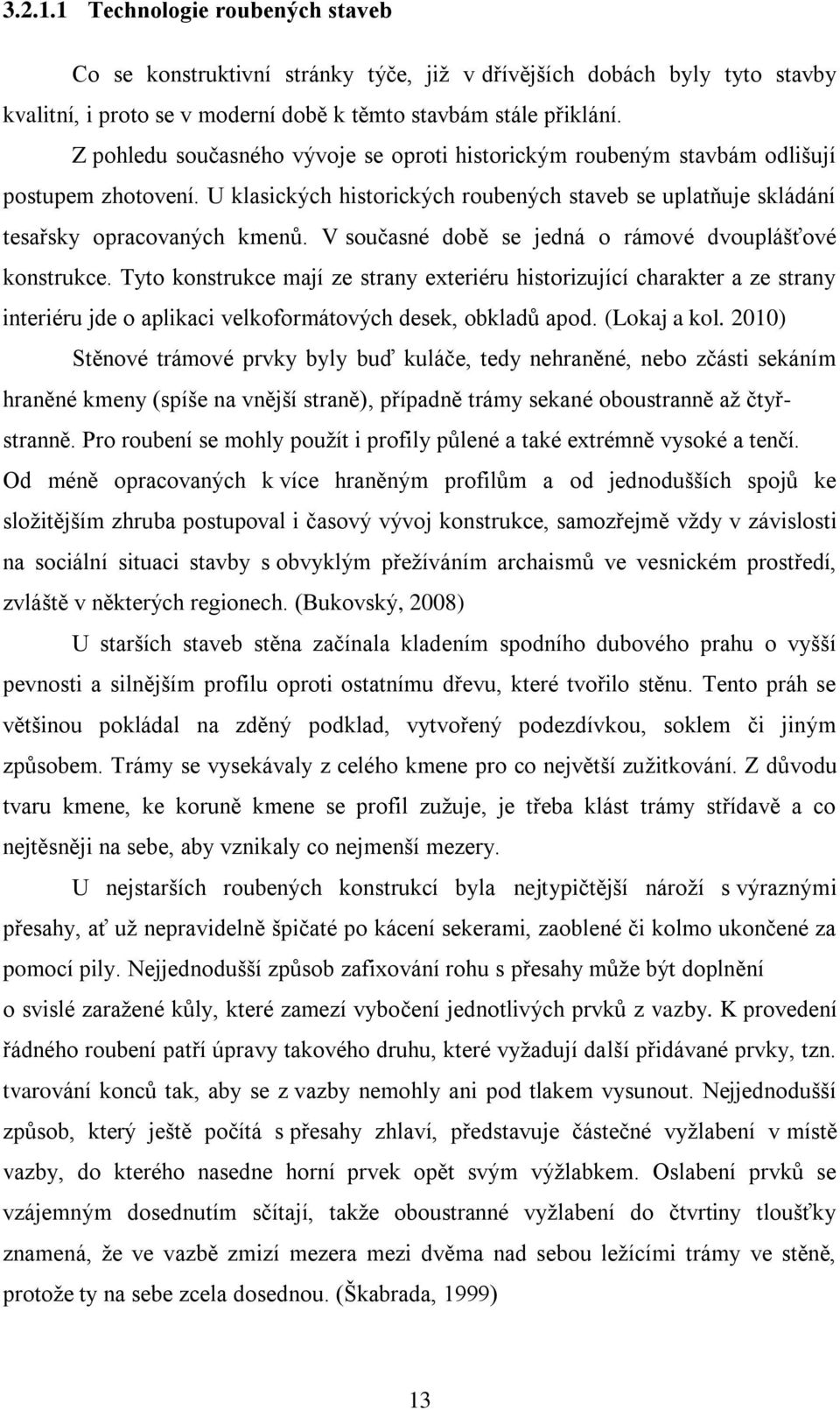 V současné době se jedná o rámové dvouplášťové konstrukce. Tyto konstrukce mají ze strany exteriéru historizující charakter a ze strany interiéru jde o aplikaci velkoformátových desek, obkladů apod.