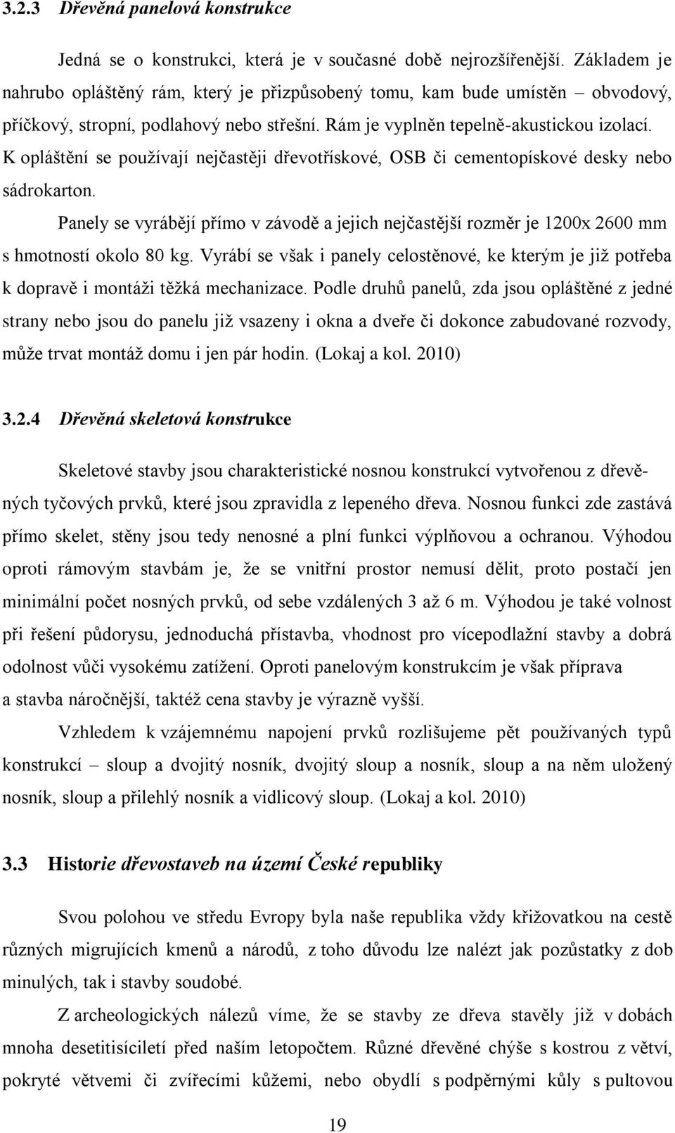 K opláštění se používají nejčastěji dřevotřískové, OSB či cementopískové desky nebo sádrokarton. Panely se vyrábějí přímo v závodě a jejich nejčastější rozměr je 1200x 2600 mm s hmotností okolo 80 kg.