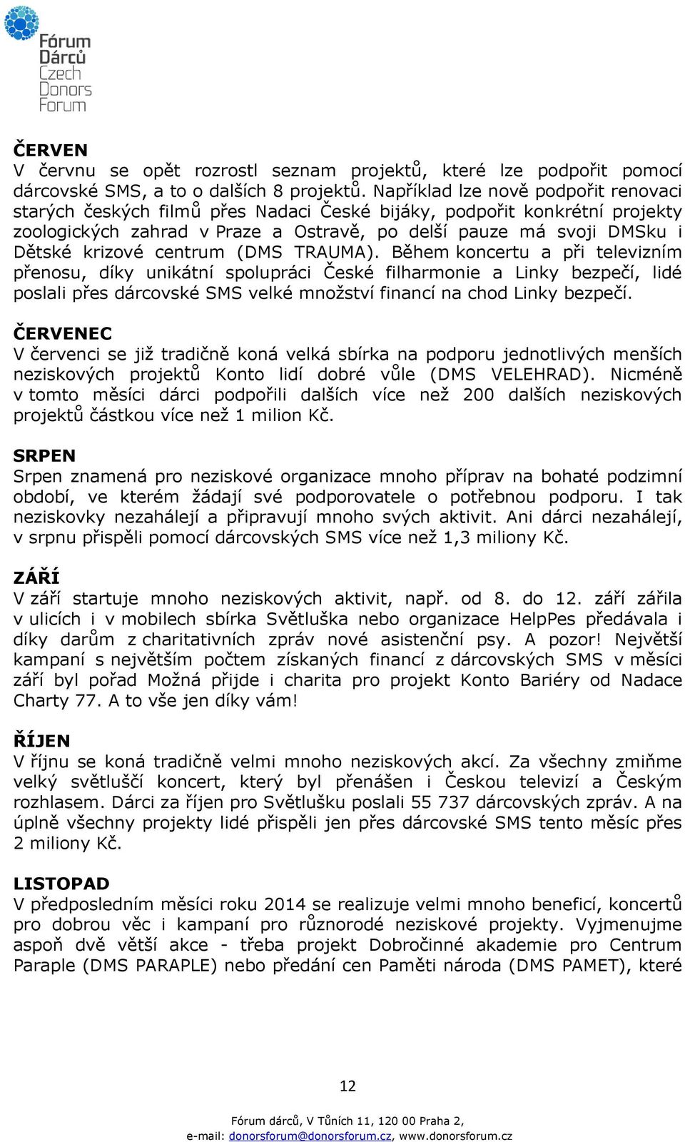 centrum (DMS TRAUMA). Během koncertu a při televizním přenosu, díky unikátní spolupráci České filharmonie a Linky bezpečí, lidé poslali přes dárcovské SMS velké množství financí na chod Linky bezpečí.