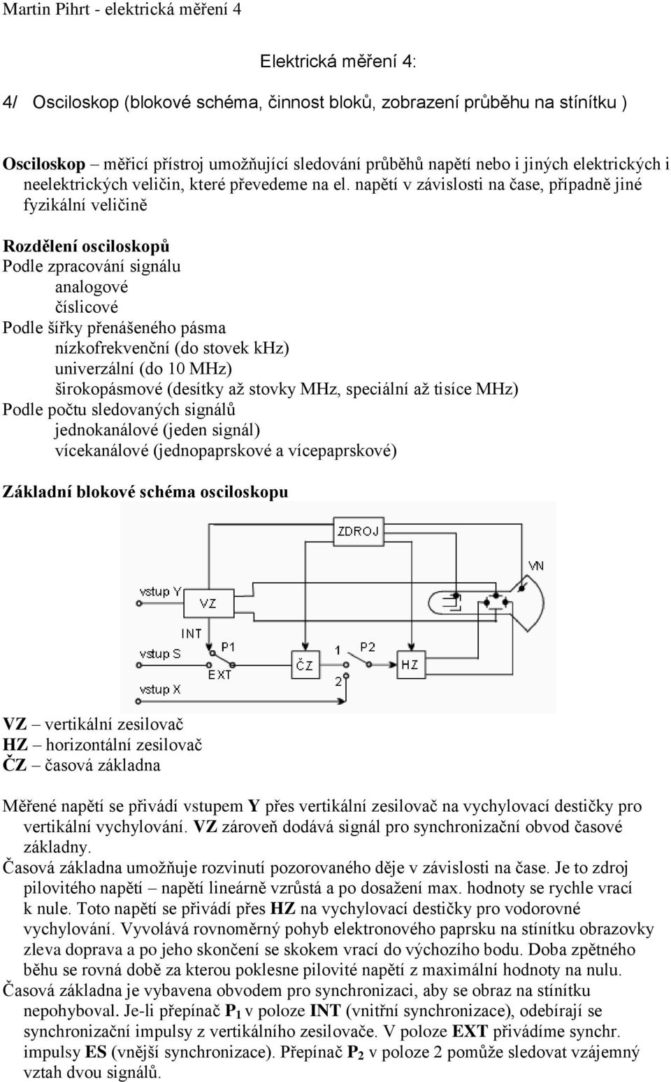 napětí v závislosti na čase, případně jiné fyzikální veličině Rozdělení osciloskopů Podle zpracování signálu analogové číslicové Podle šířky přenášeného pásma nízkofrekvenční (do stovek khz)