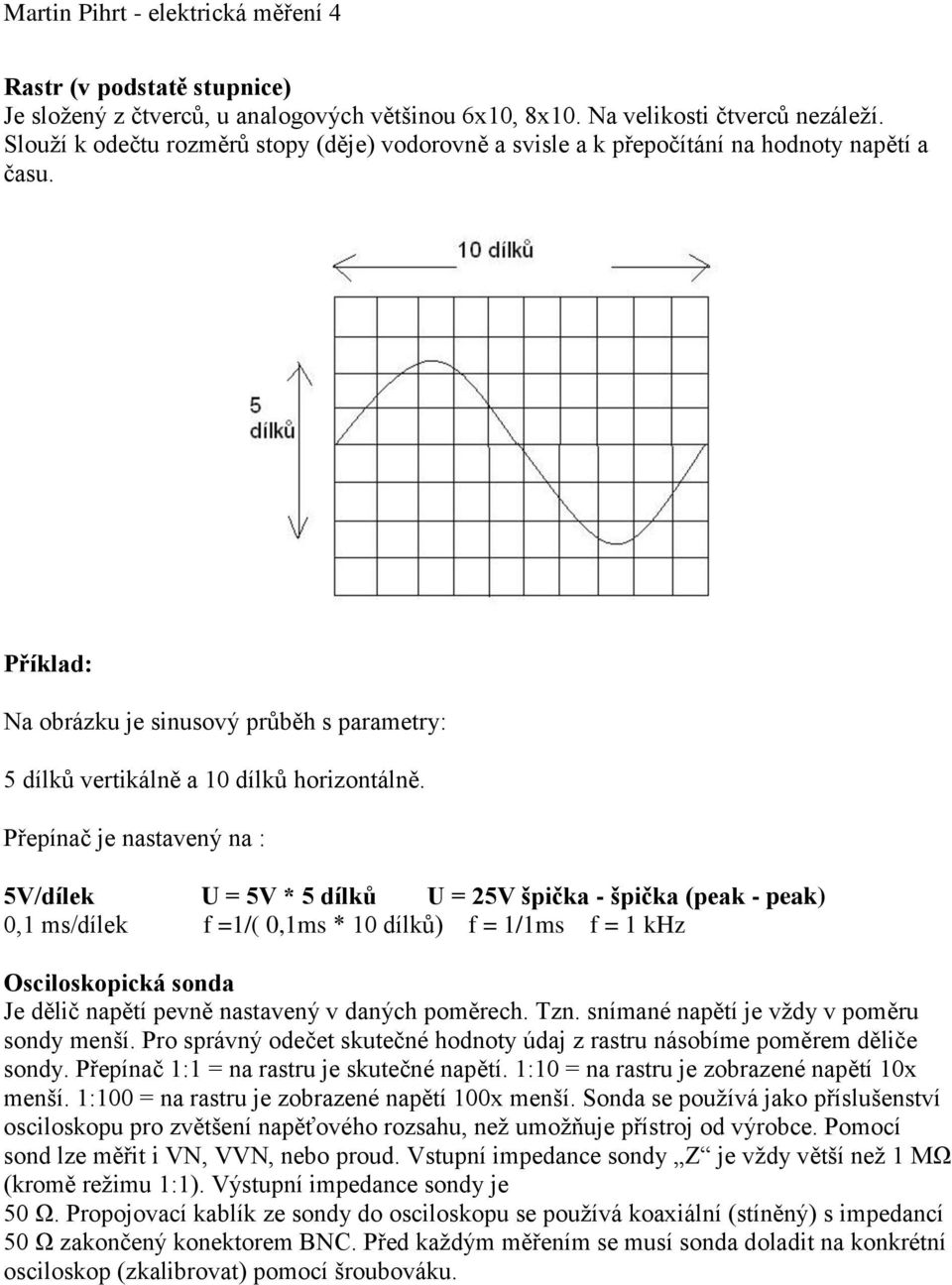 Přepínač je nastavený na : 5V/dílek U = 5V * 5 dílků U = 25V špička - špička (peak - peak) 0,1 ms/dílek f =1/( 0,1ms * 10 dílků) f = 1/1ms f = 1 khz Osciloskopická sonda Je dělič napětí pevně