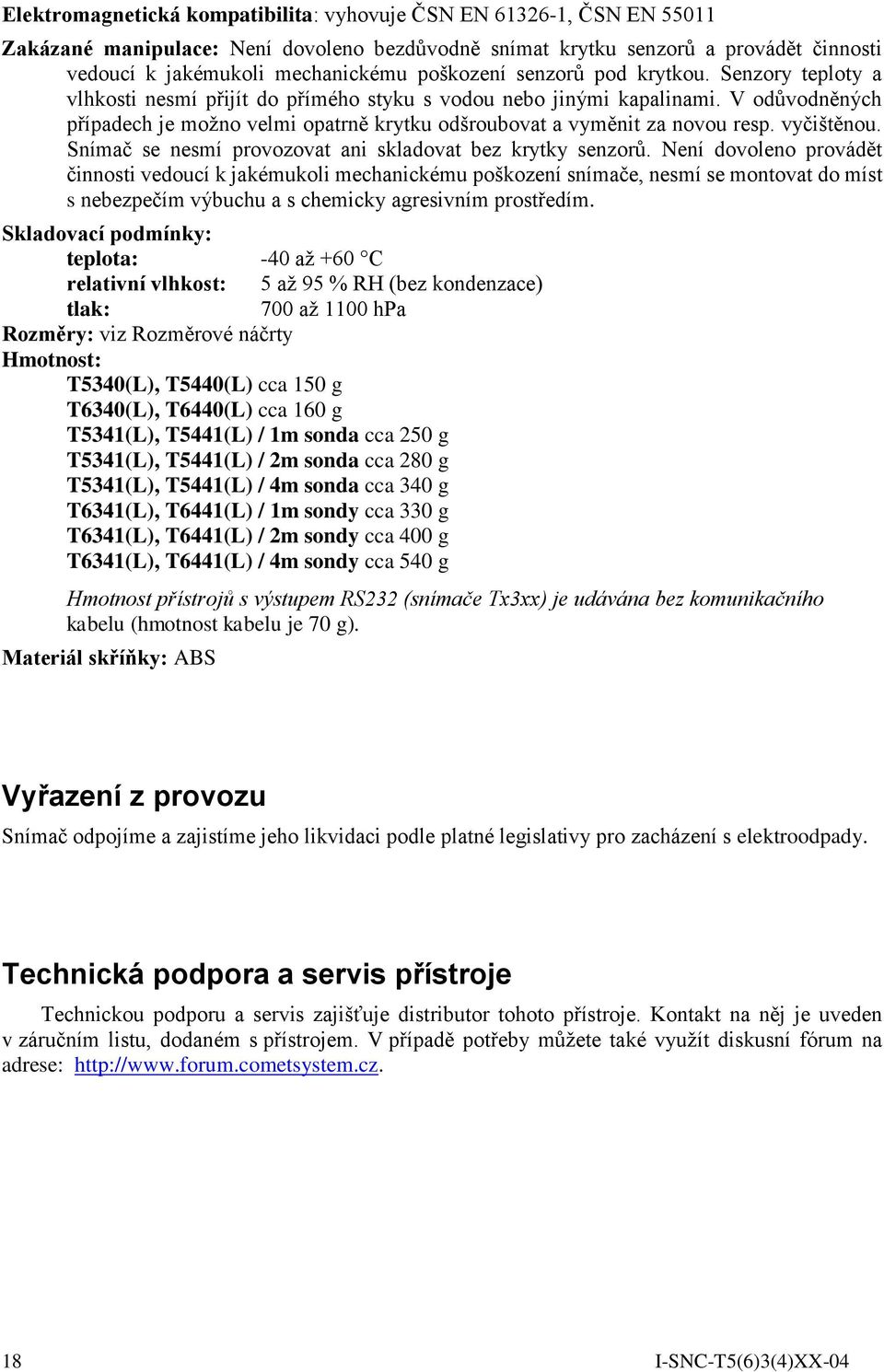 V odůvodněných případech je možno velmi opatrně krytku odšroubovat a vyměnit za novou resp. vyčištěnou. Snímač se nesmí provozovat ani skladovat bez krytky senzorů.