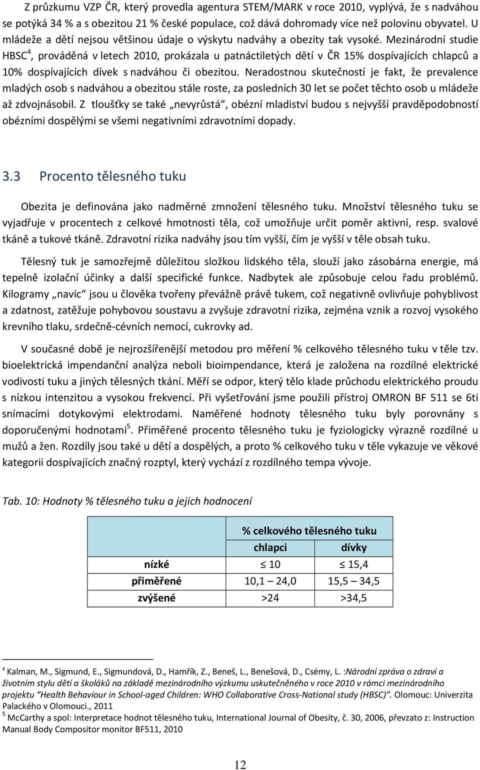 Mezinárodní studie HBSC 4, prováděná v letech 2010, prokázala u patnáctiletých dětí v ČR 15% dospívajících chlapců a 10% dospívajících dívek s nadváhou či obezitou.