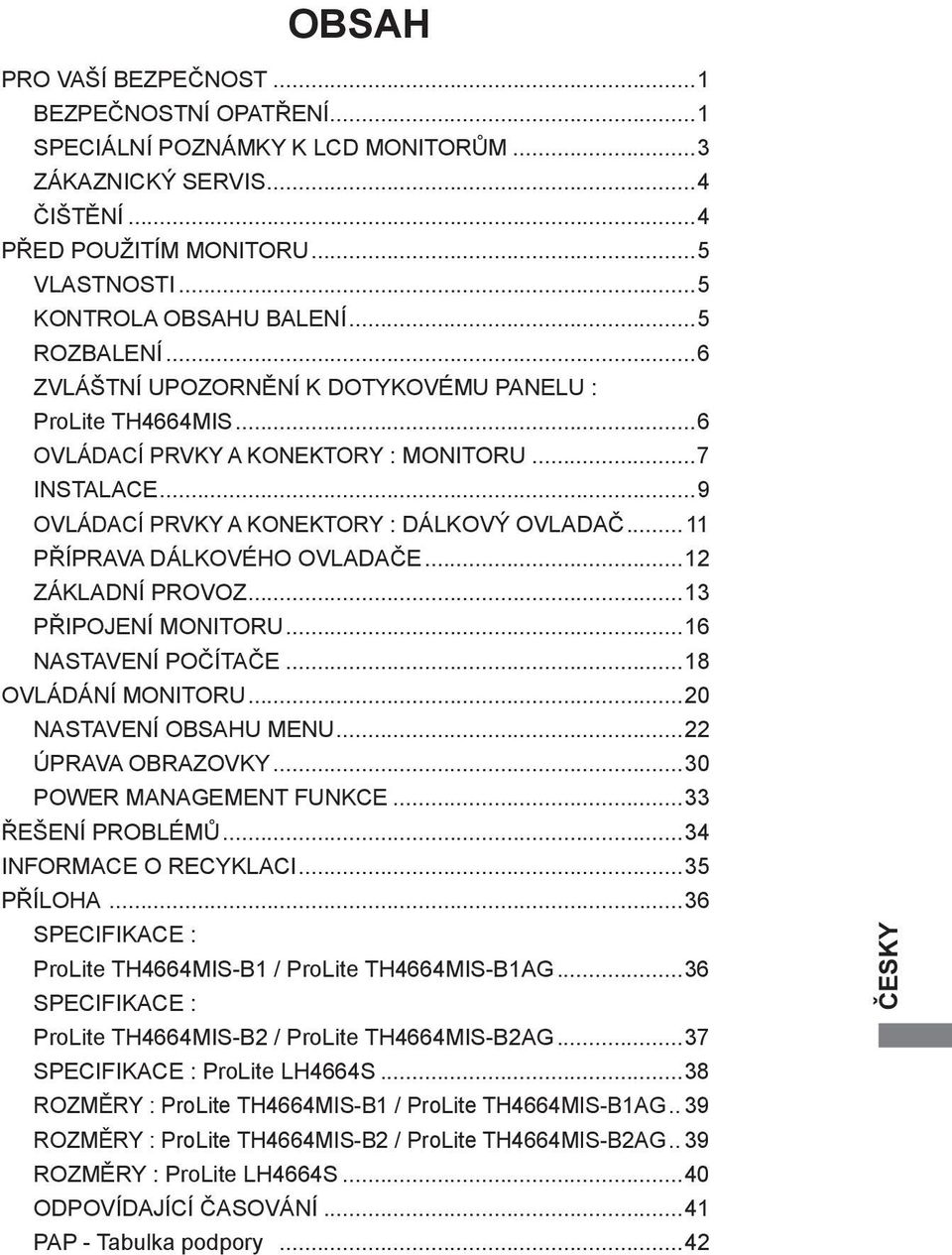 .. 11 PŘÍPRAVA DÁLKOVÉHO OVLADAČE...12 ZÁKLADNÍ PROVOZ...13 PŘIPOJENÍ MONITORU...16 NASTAVENÍ POČÍTAČE...18 OVLÁDÁNÍ MONITORU...20 NASTAVENÍ OBSAHU MENU...22 ÚPRAVA OBRAZOVKY.