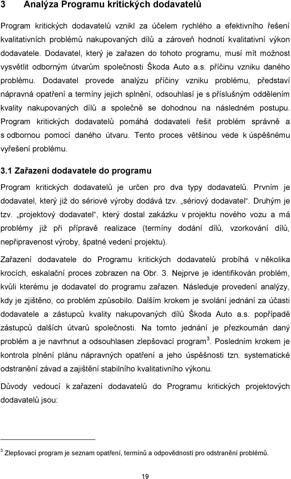 Dodavatel provede analýzu příčiny vzniku problému, představí nápravná opatření a termíny jejich splnění, odsouhlasí je s příslušným oddělením kvality nakupovaných dílů a společně se dohodnou na