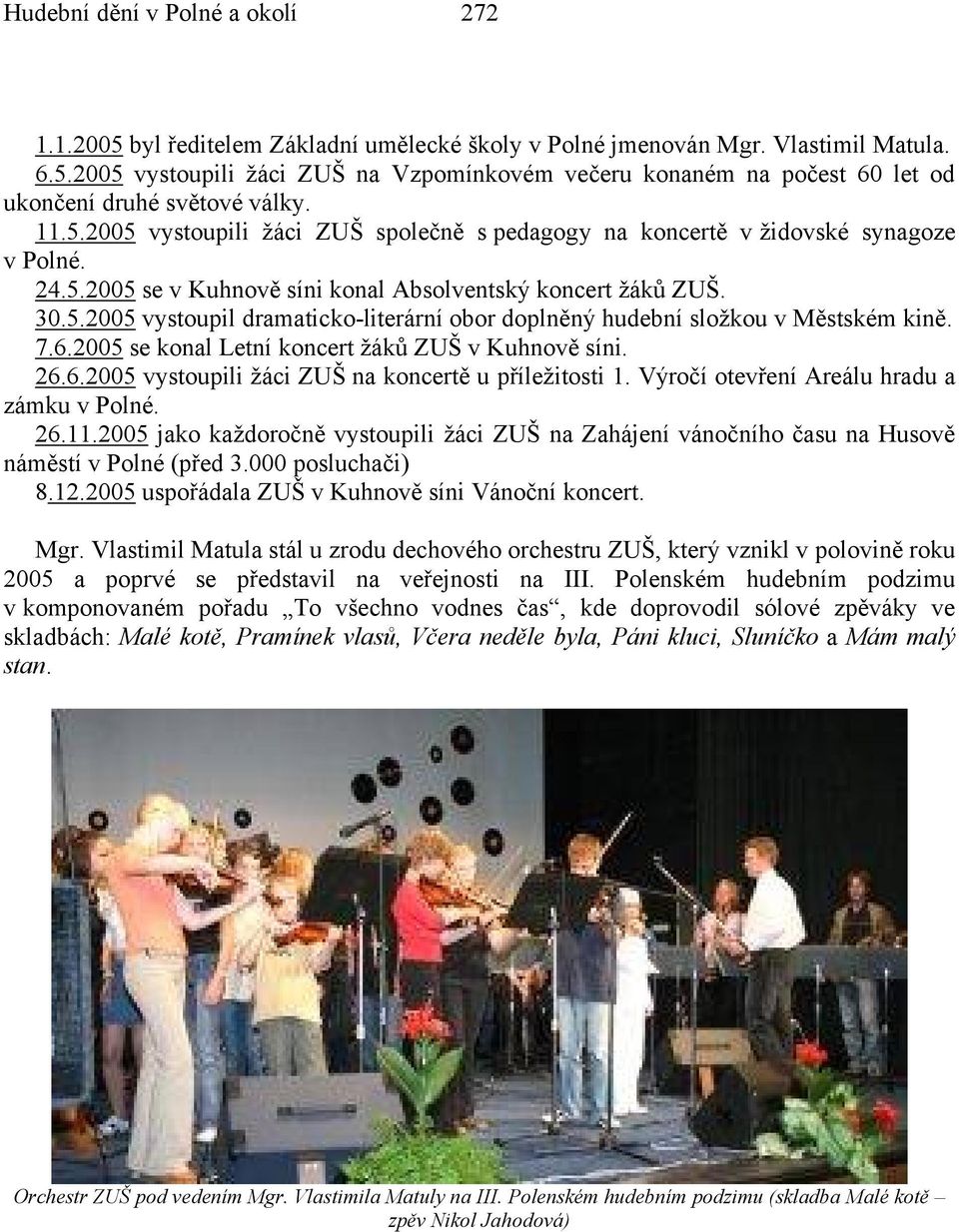 7.6.2005 se konal Letní koncert žáků ZUŠ v Kuhnově síni. 26.6.2005 vystoupili žáci ZUŠ na koncertě u příležitosti 1. Výročí otevření Areálu hradu a zámku v Polné. 26.11.
