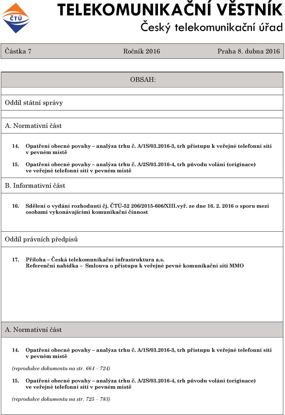 Informativní část 16. Sdělení o vydání rozhodnutí čj. ČTÚ-52 206/2015-606/XIII.vyř. ze dne 16. 2. 2016 o sporu mezi osobami vykonávajícími komunikační činnost Oddíl právních předpisů 17.