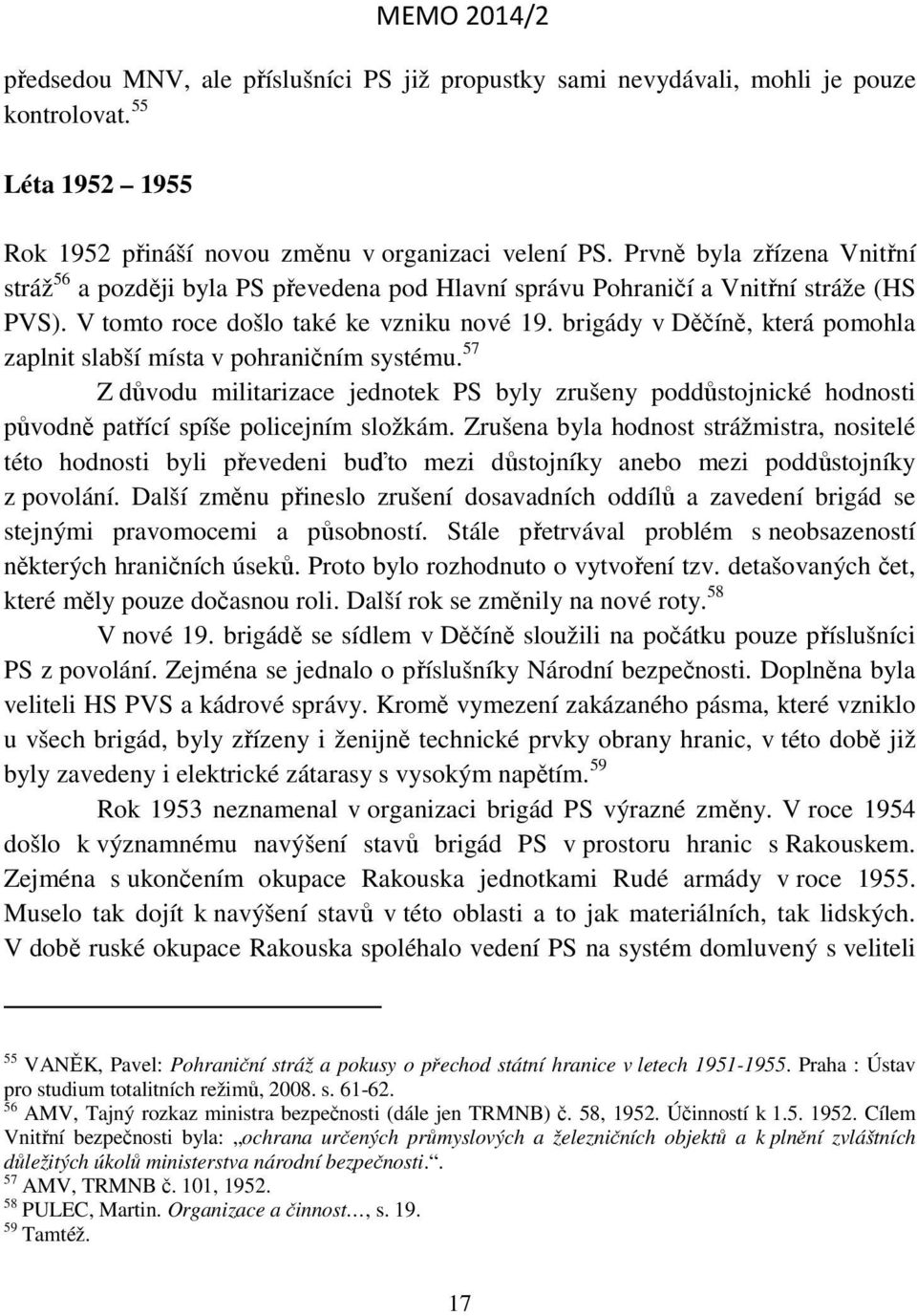 brigády v Děčíně, která pomohla zaplnit slabší místa v pohraničním systému. 57 Z důvodu militarizace jednotek PS byly zrušeny poddůstojnické hodnosti původně patřící spíše policejním složkám.