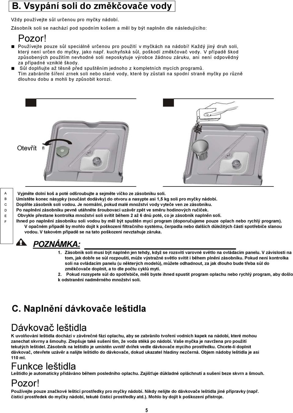 V případě škod způsobených použitím nevhodné soli neposkytuje výrobce žádnou záruku, ani není odpovědný za případné vzniklé škody.