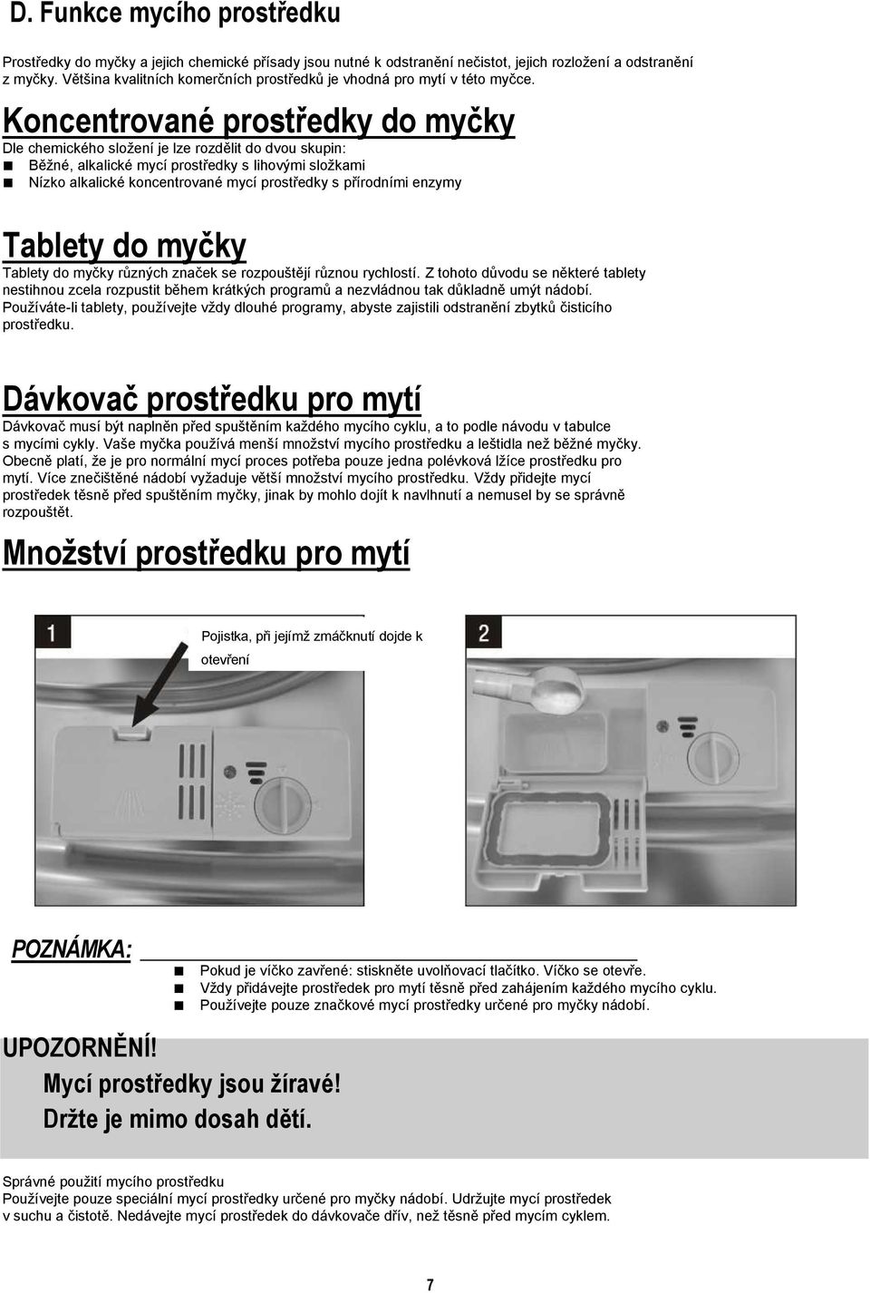 Koncentrované prostředky do myčky Dle chemického složení je lze rozdělit do dvou skupin: Běžné, alkalické mycí prostředky s lihovými složkami Nízko alkalické koncentrované mycí prostředky s