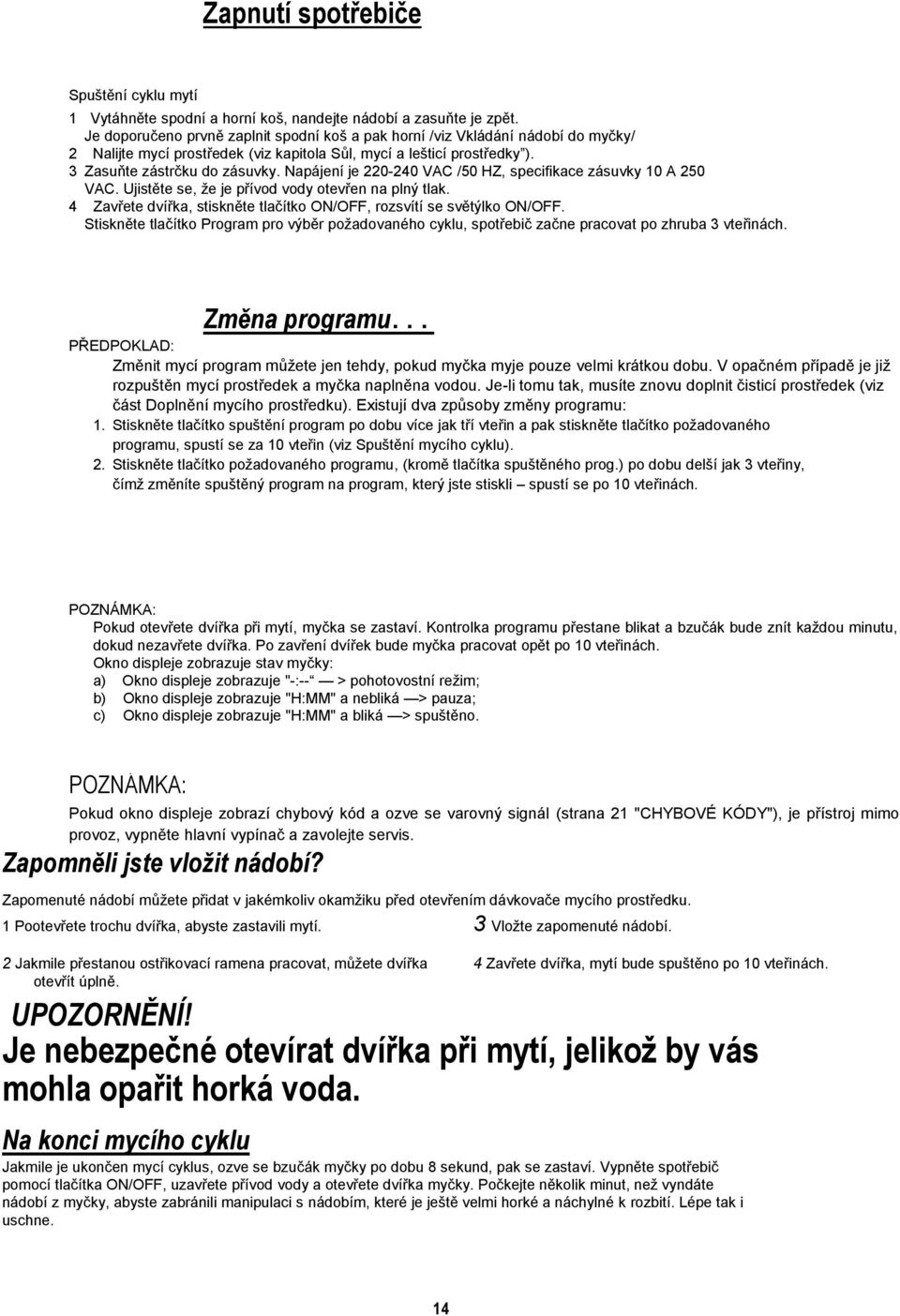 Napájení je 220-240 VAC /50 HZ, specifikace zásuvky 10 A 250 VAC. Ujistěte se, že je přívod vody otevřen na plný tlak. 4 Zavřete dvířka, stiskněte tlačítko ON/OFF, rozsvítí se světýlko ON/OFF.