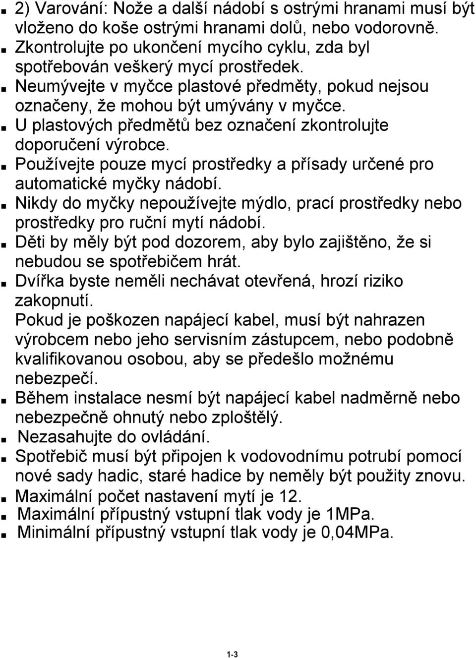 Používejte pouze mycí prostředky a přísady určené pro automatické myčky nádobí. Nikdy do myčky nepoužívejte mýdlo, prací prostředky nebo prostředky pro ruční mytí nádobí.