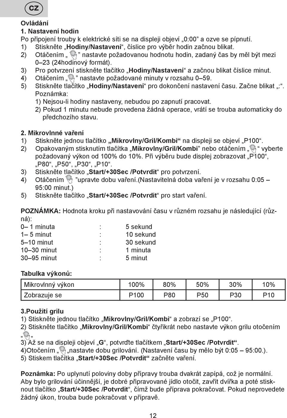 4) Otáčením nastavte požadované minuty v rozsahu 0 59. 5) Stiskněte tlačítko Hodiny/Nastavení pro dokončení nastavení času. Začne blikat :.