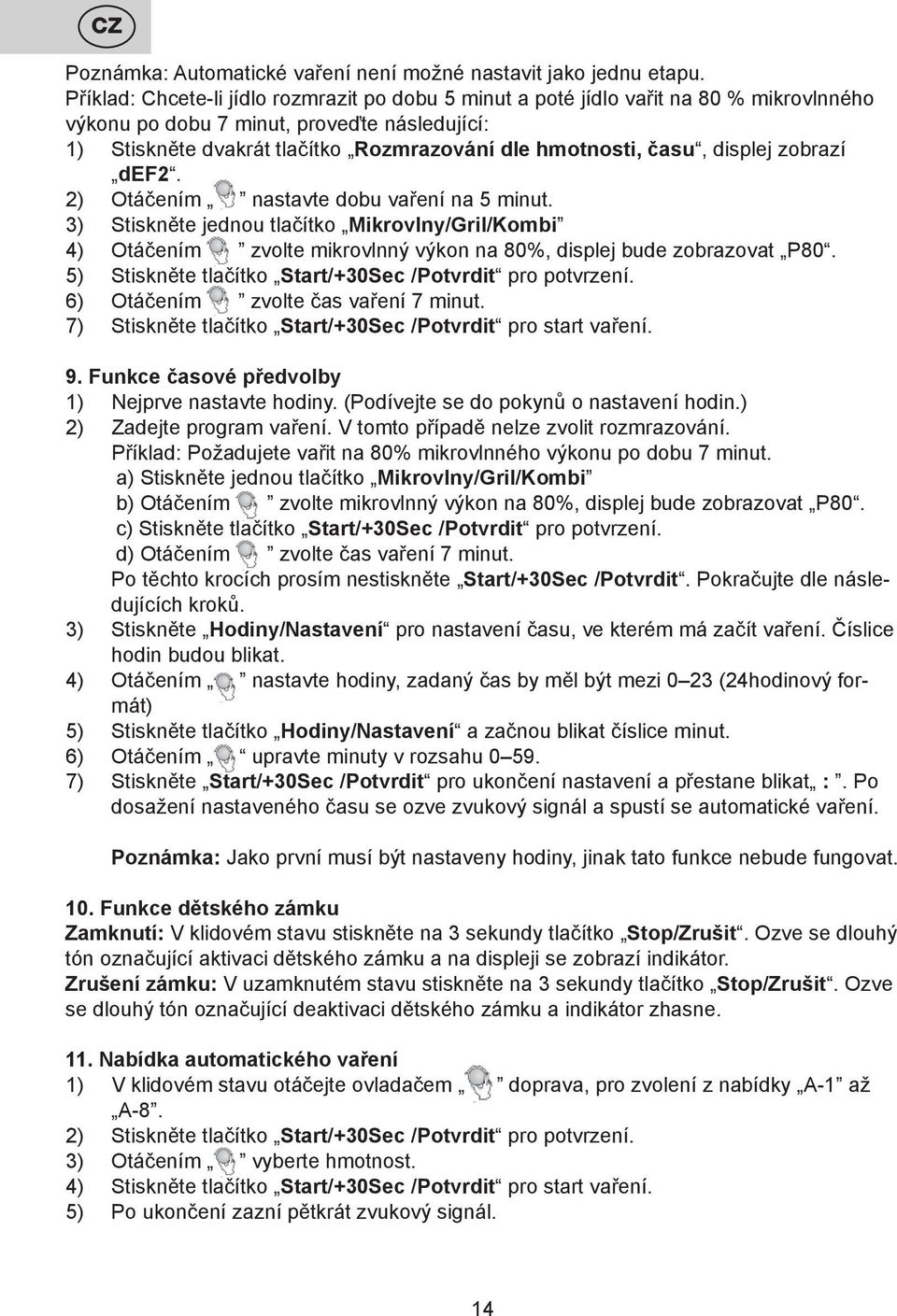 času, displej zobrazí def2. 2) Otáčením nastavte dobu vaření na 5 minut. 3) Stiskněte jednou tlačítko Mikrovlny/Gril/Kombi 4) Otáčením zvolte mikrovlnný výkon na 80%, displej bude zobrazovat P80.