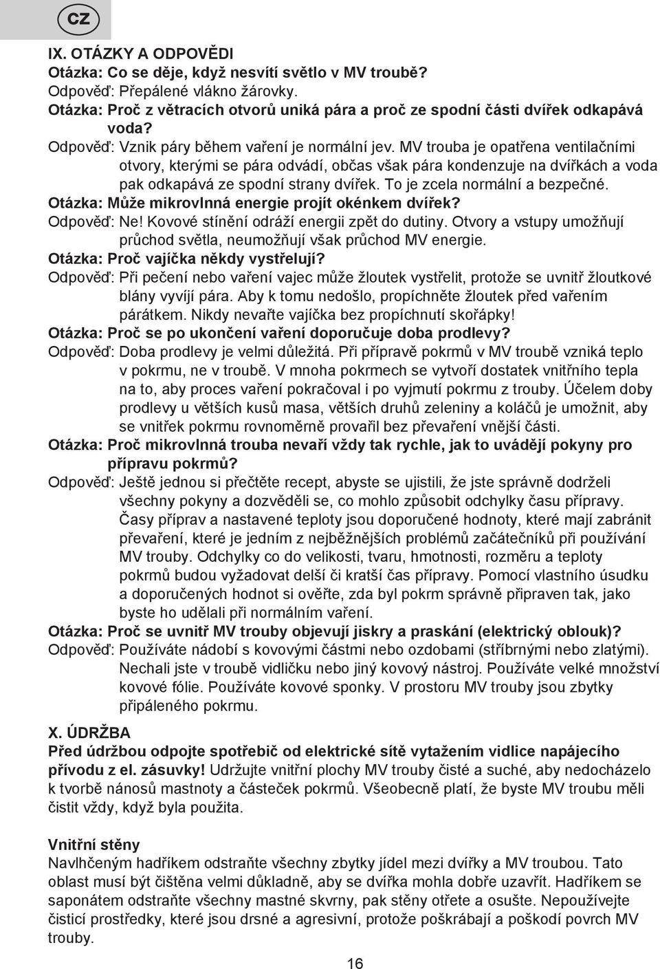 To je zcela normální a bezpečné. Otázka: Může mikrovlnná energie projít okénkem dvířek? Odpověď: Ne! Kovové stínění odráží energii zpět do dutiny.