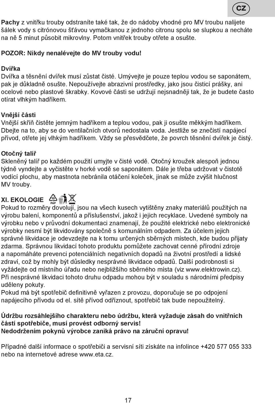 Umývejte je pouze teplou vodou se saponátem, pak je důkladně osušte. Nepoužívejte abrazivní prostředky, jako jsou čisticí prášky, ani ocelové nebo plastové škrabky.