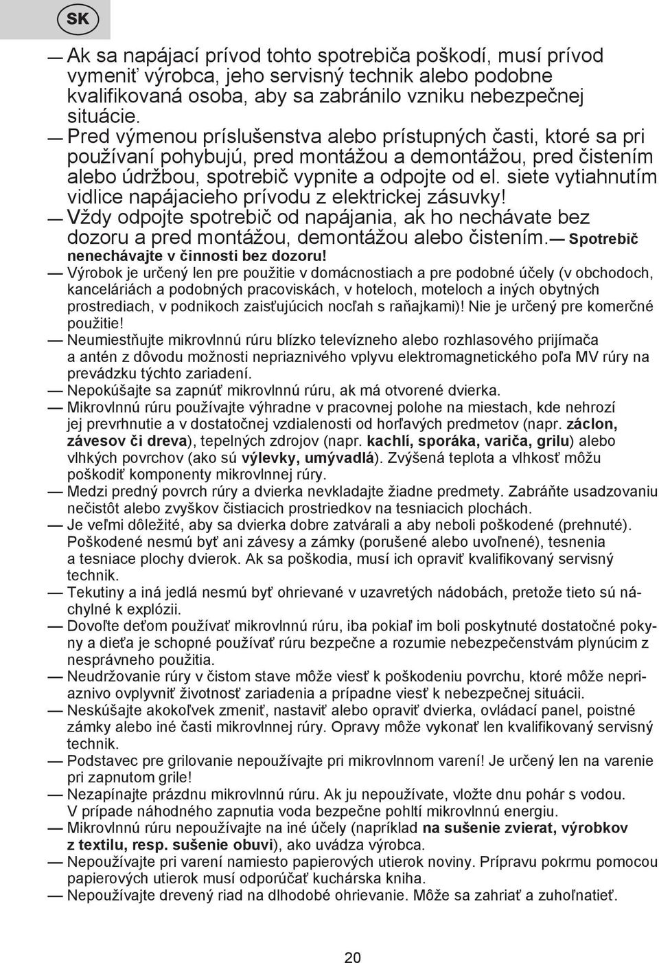 siete vytiahnutím vidlice napájacieho prívodu z elektrickej zásuvky! Vždy odpojte spotrebič od napájania, ak ho nechávate bez dozoru a pred montážou, demontážou alebo čistením.