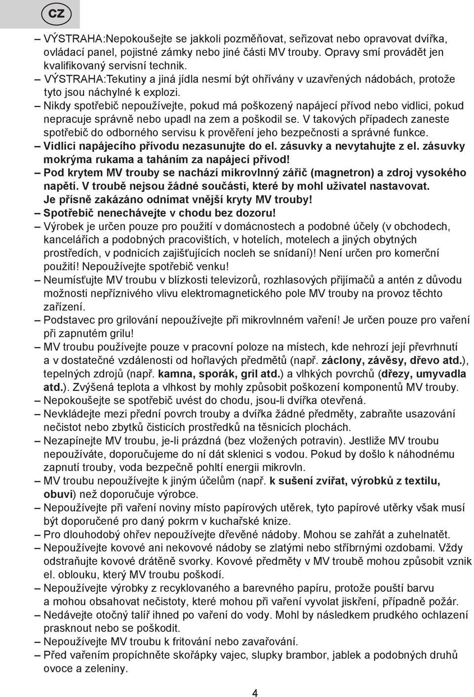 Nikdy spotřebič nepoužívejte, pokud má poškozený napájecí přívod nebo vidlici, pokud nepracuje správně nebo upadl na zem a poškodil se.
