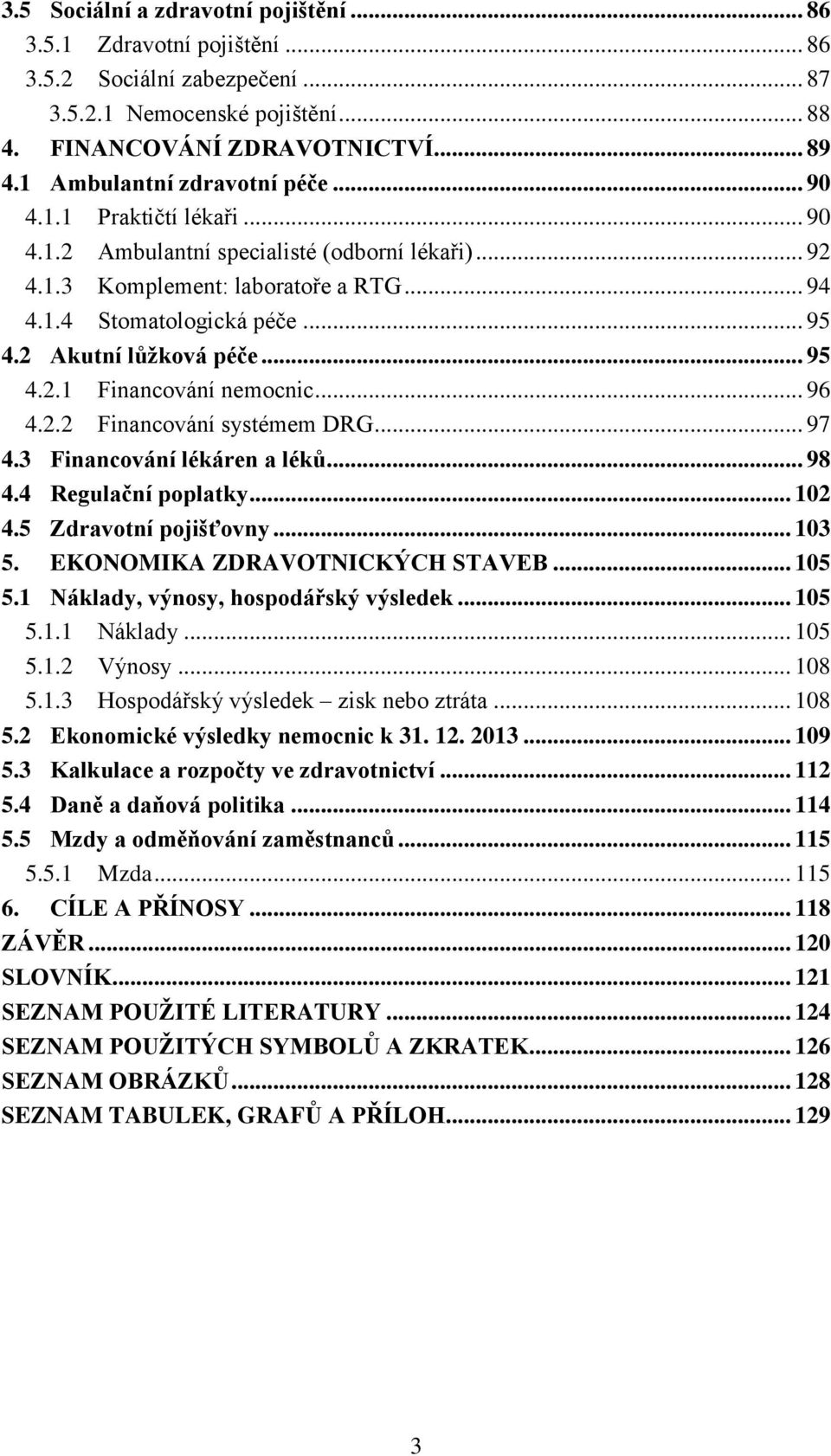 2 Akutní lůžková péče... 95 4.2.1 Financování nemocnic... 96 4.2.2 Financování systémem DRG... 97 4.3 Financování lékáren a léků... 98 4.4 Regulační poplatky... 102 4.5 Zdravotní pojišťovny... 103 5.