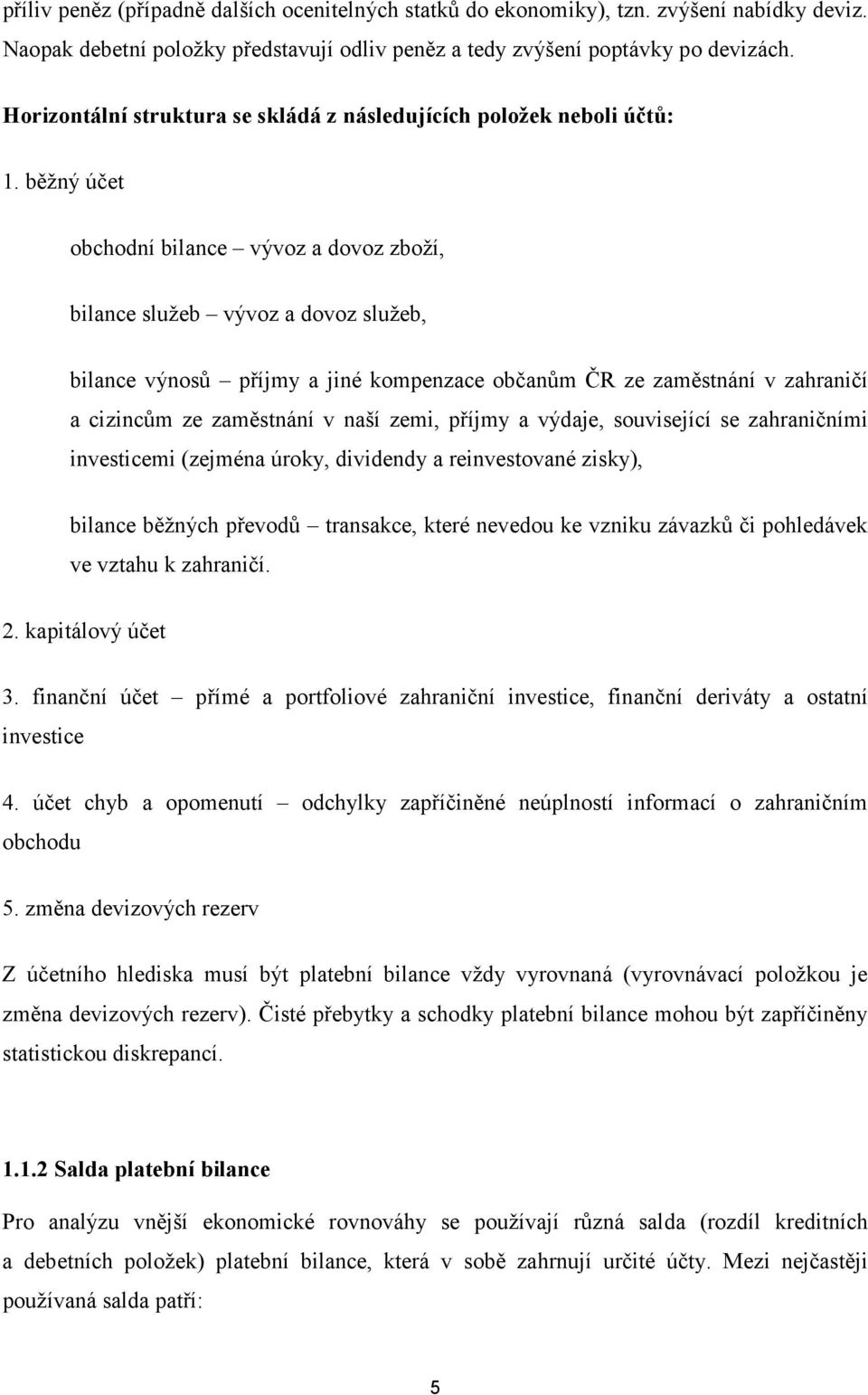 běžný účet obchodní bilance vývoz a dovoz zboží, bilance služeb vývoz a dovoz služeb, bilance výnosů příjmy a jiné kompenzace občanům ČR ze zaměstnání v zahraničí a cizincům ze zaměstnání v naší