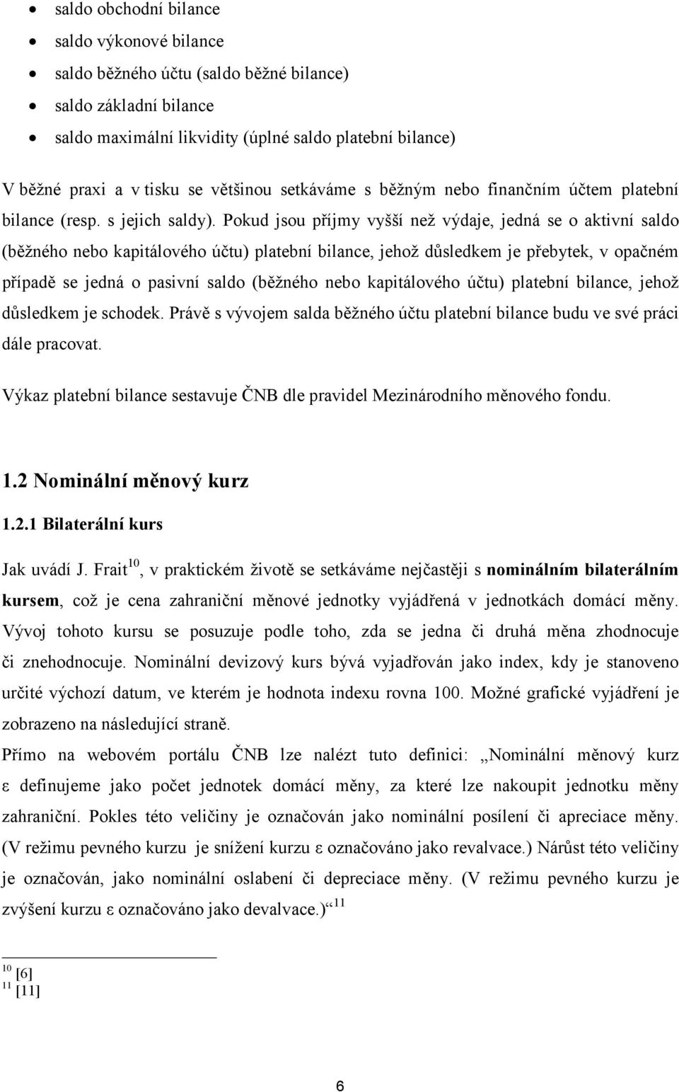 Pokud jsou příjmy vyšší než výdaje, jedná se o aktivní saldo (běžného nebo kapitálového účtu) platební bilance, jehož důsledkem je přebytek, v opačném případě se jedná o pasivní saldo (běžného nebo