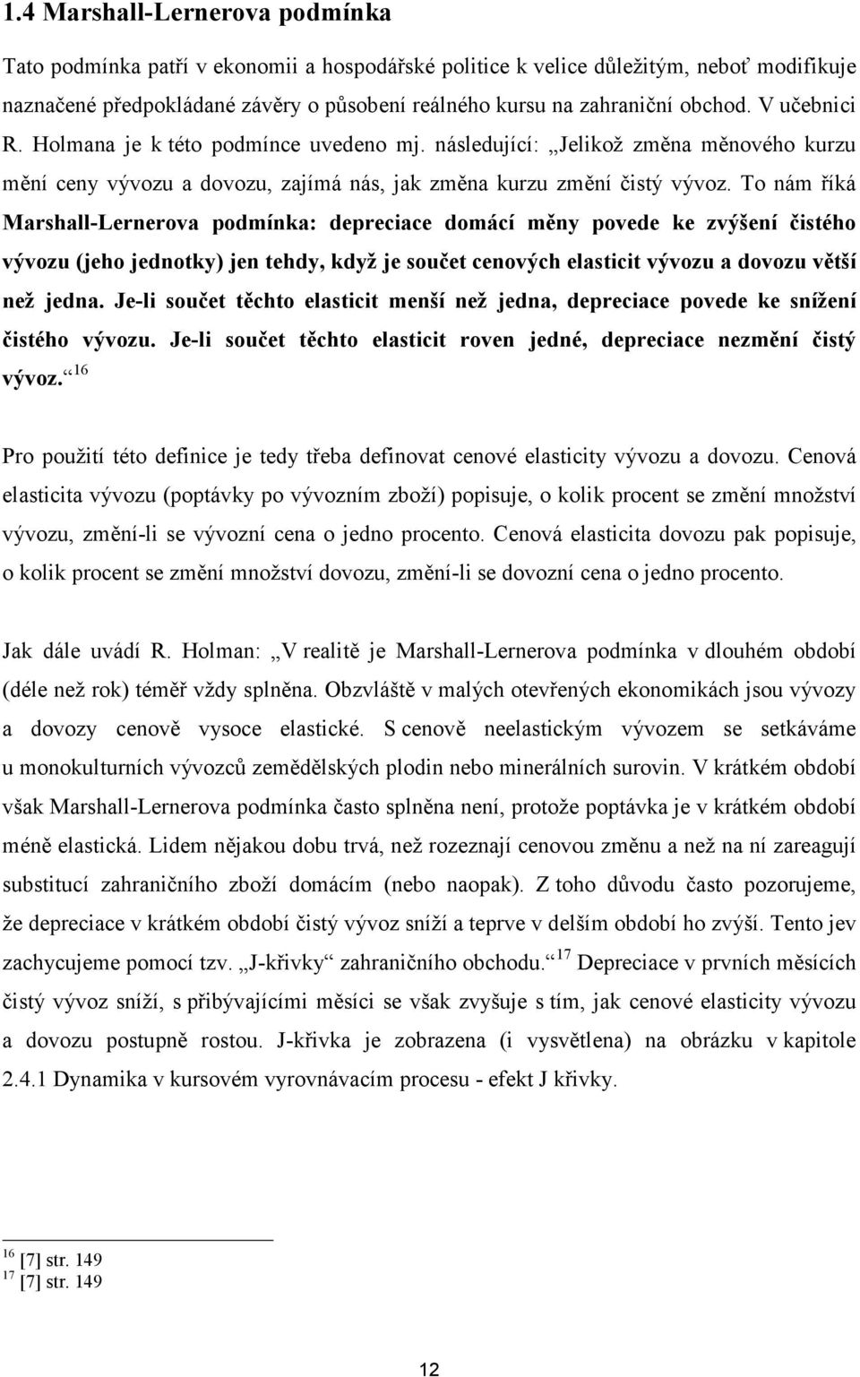 To nám říká Marshall-Lernerova podmínka: depreciace domácí měny povede ke zvýšení čistého vývozu (jeho jednotky) jen tehdy, když je součet cenových elasticit vývozu a dovozu větší než jedna.