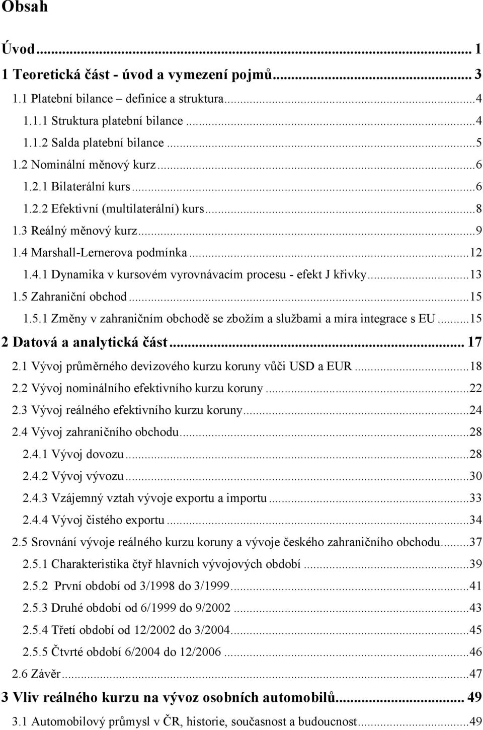 ..13 1.5 Zahraniční obchod...15 1.5.1 Změny v zahraničním obchodě se zbožím a službami a míra integrace s EU...15 2 Datová a analytická část... 17 2.