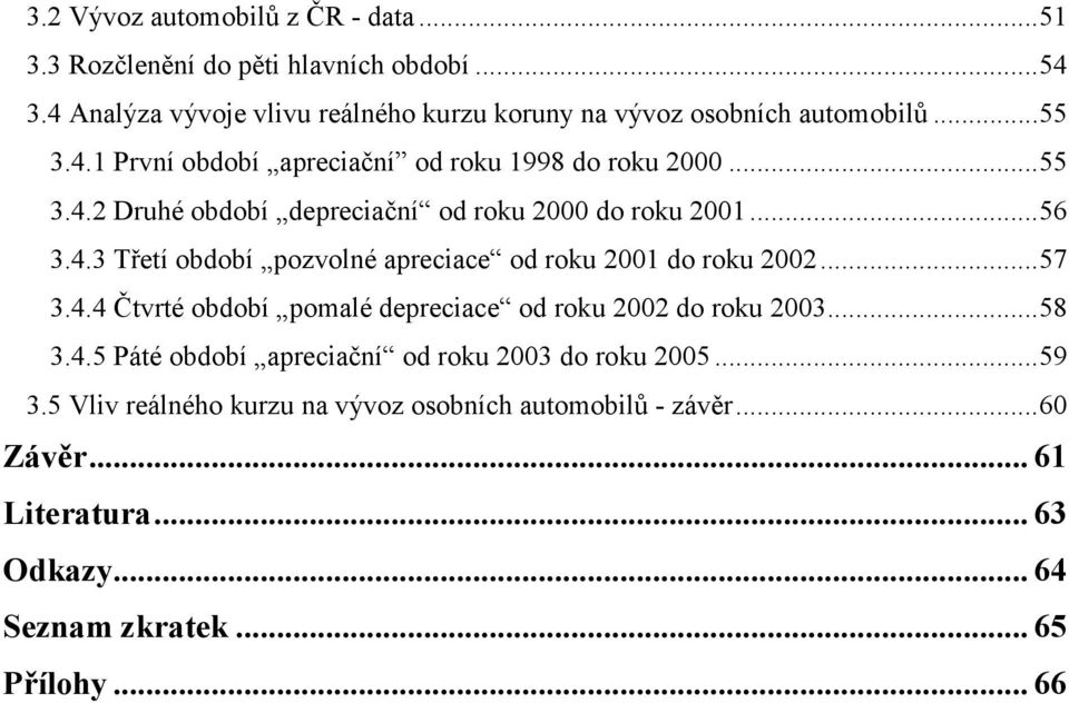 ..56 3.4.3 Třetí období pozvolné apreciace od roku 2001 do roku 2002...57 3.4.4 Čtvrté období pomalé depreciace od roku 2002 do roku 2003...58 3.4.5 Páté období apreciační od roku 2003 do roku 2005.