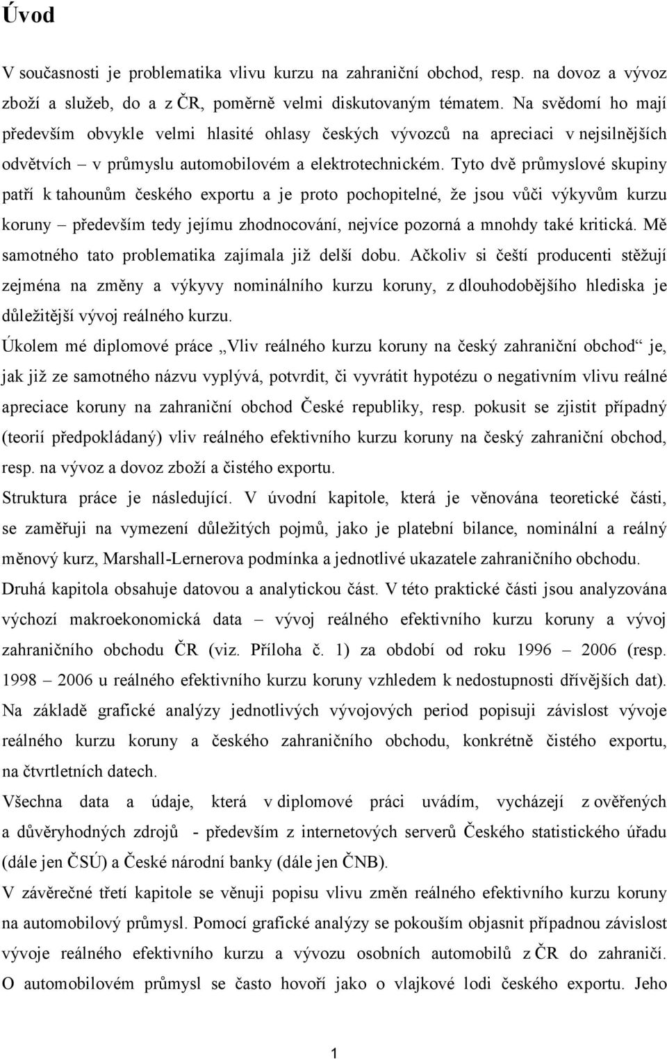 Tyto dvě průmyslové skupiny patří k tahounům českého exportu a je proto pochopitelné, že jsou vůči výkyvům kurzu koruny především tedy jejímu zhodnocování, nejvíce pozorná a mnohdy také kritická.