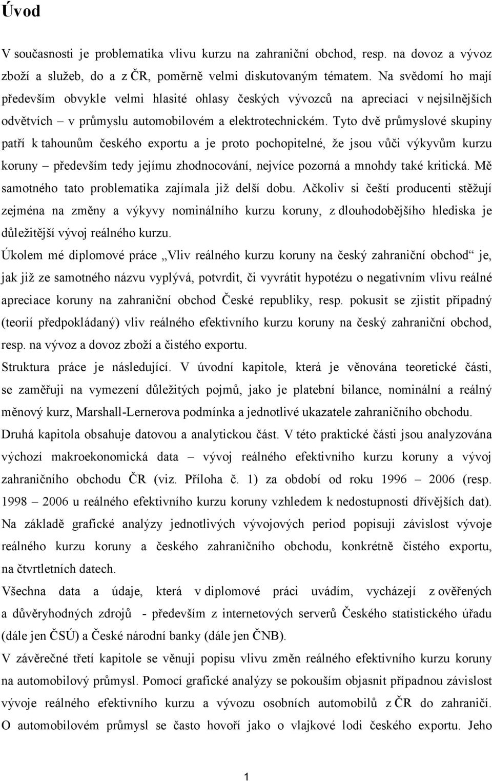 Tyto dvě průmyslové skupiny patří k tahounům českého exportu a je proto pochopitelné, že jsou vůči výkyvům kurzu koruny především tedy jejímu zhodnocování, nejvíce pozorná a mnohdy také kritická.