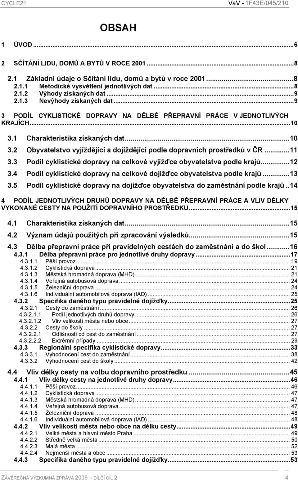 ..11 3.3 Podíl cyklistické dopravy na celkové vyjížďce obyvatelstva podle krajů...12 3.4 Podíl cyklistické dopravy na celkové dojížďce obyvatelstva podle krajů...13 3.