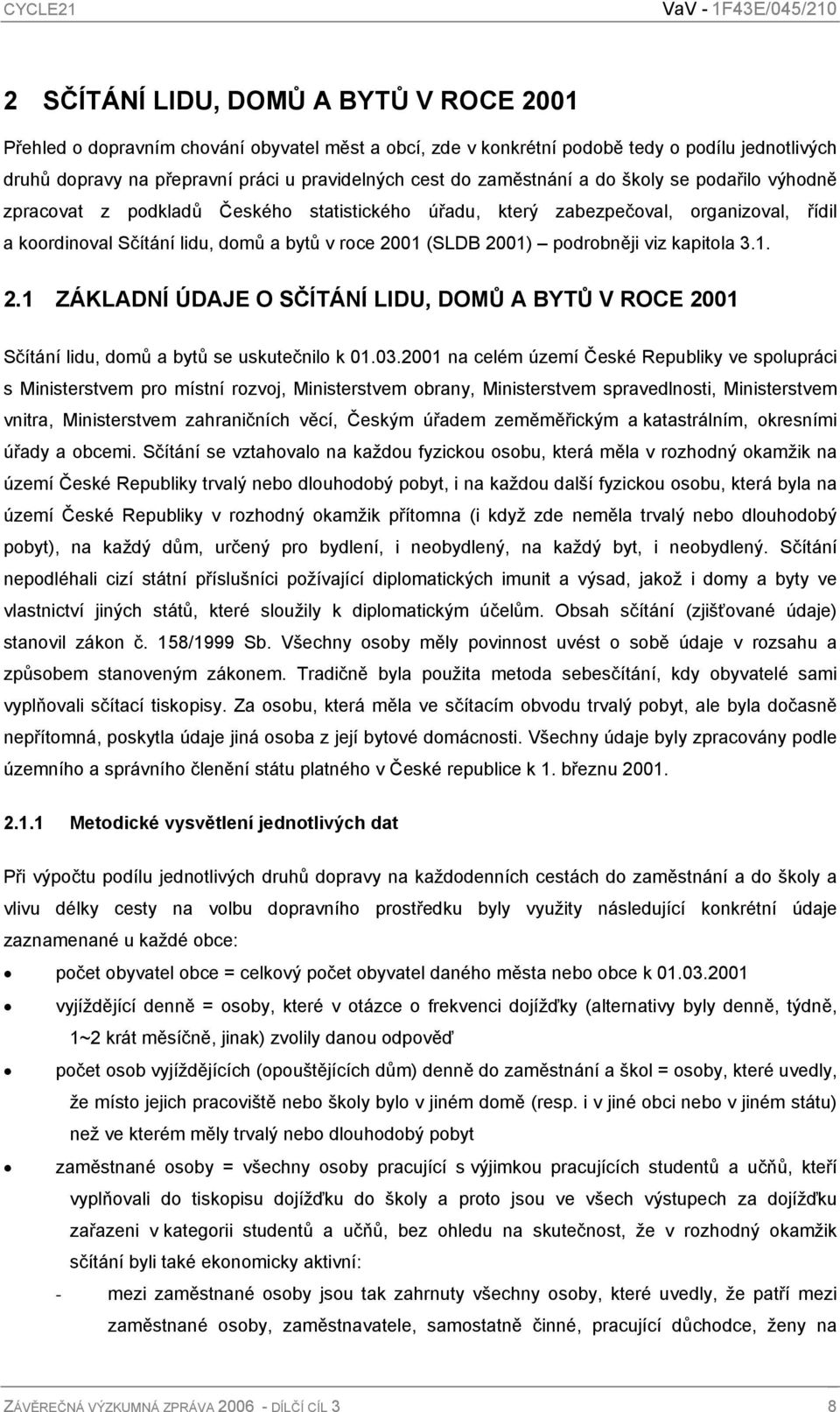 podrobněji viz kapitola 3.1. 2.1 ZÁKLADNÍ ÚDAJE O SČÍTÁNÍ LIDU, DOMŮ A BYTŮ V ROCE 2001 Sčítání lidu, domů a bytů se uskutečnilo k 01.03.