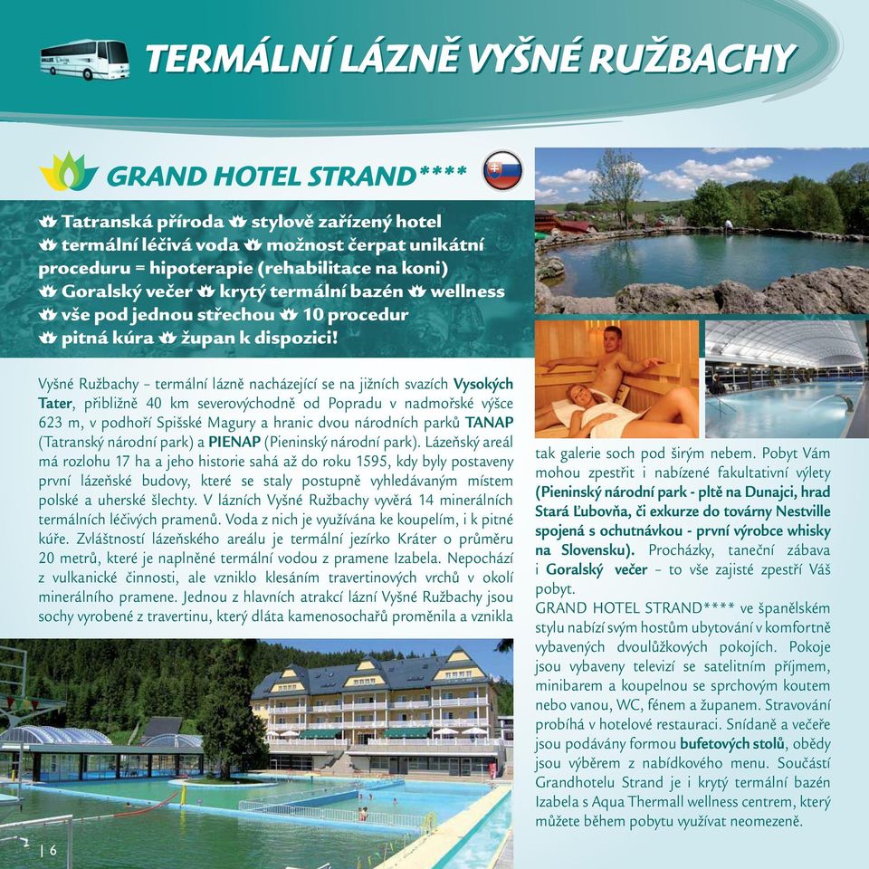 Vyšné Ružbachy termální lázně nacházející se na jižních svazích Vysokých Tater, přibližně 40 km severovýchodně od Popradu v nadmořské výšce 623 m, v podhoří Spišské Magury a hranic dvou národních